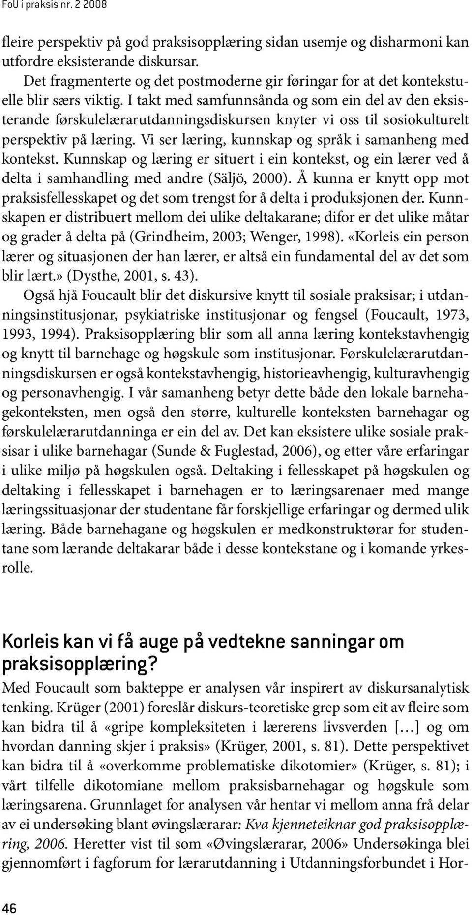 I takt med samfunnsånda og som ein del av den eksisterande førskulelærarutdanningsdiskursen knyter vi oss til sosiokulturelt perspektiv på læring.