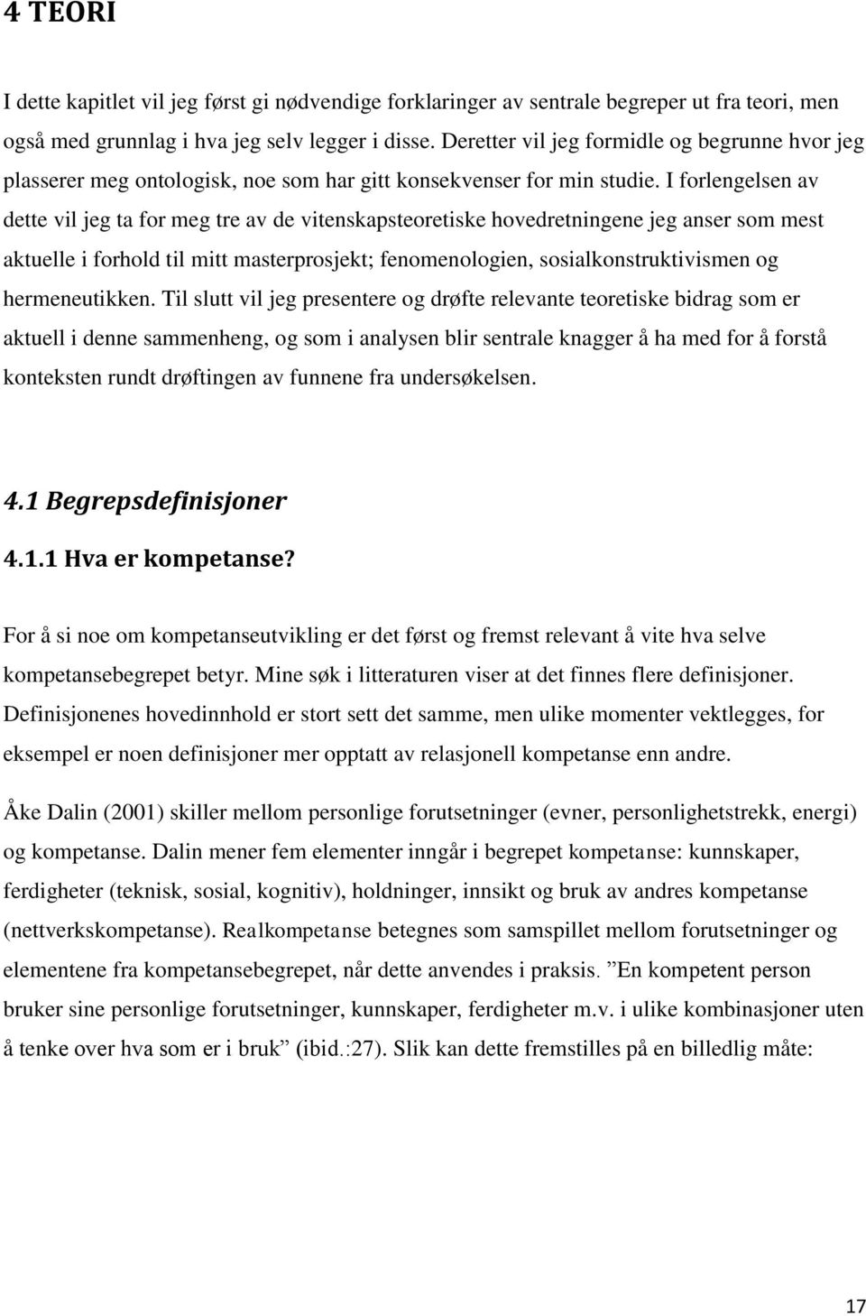 I forlengelsen av dette vil jeg ta for meg tre av de vitenskapsteoretiske hovedretningene jeg anser som mest aktuelle i forhold til mitt masterprosjekt; fenomenologien, sosialkonstruktivismen og