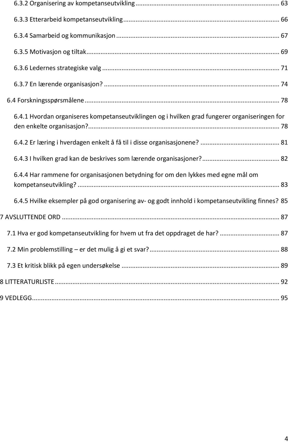 ... 81 6.4.3 I hvilken grad kan de beskrives som lærende organisasjoner?... 82 6.4.4 Har rammene for organisasjonen betydning for om den lykkes med egne mål om kompetanseutvikling?... 83 6.4.5 Hvilke eksempler på god organisering av- og godt innhold i kompetanseutvikling finnes?