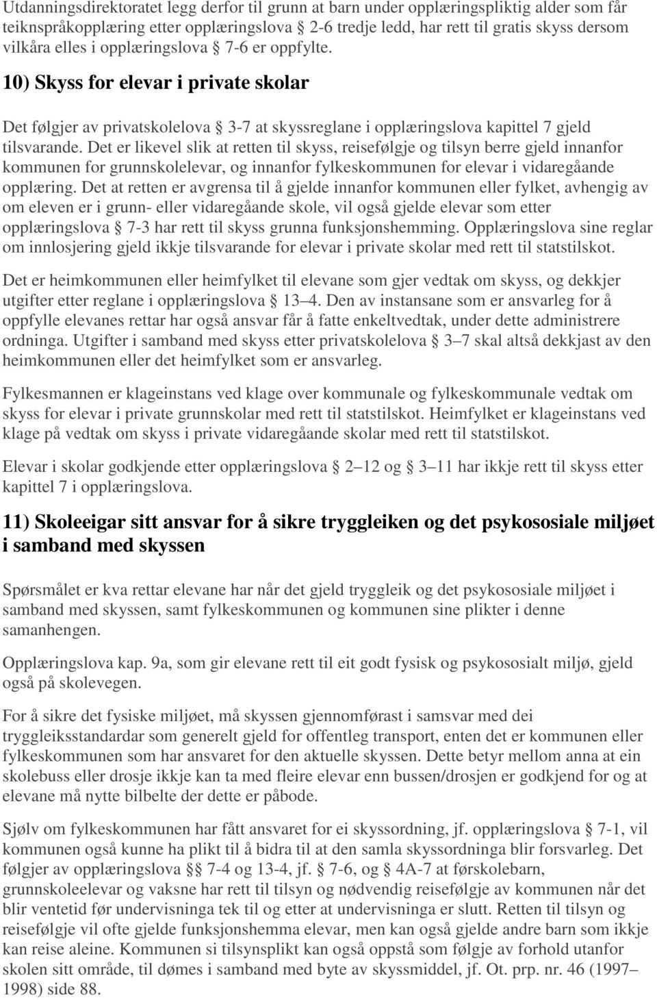 Det er likevel slik at retten til skyss, reisefølgje og tilsyn berre gjeld innanfor kommunen for grunnskolelevar, og innanfor fylkeskommunen for elevar i vidaregåande opplæring.