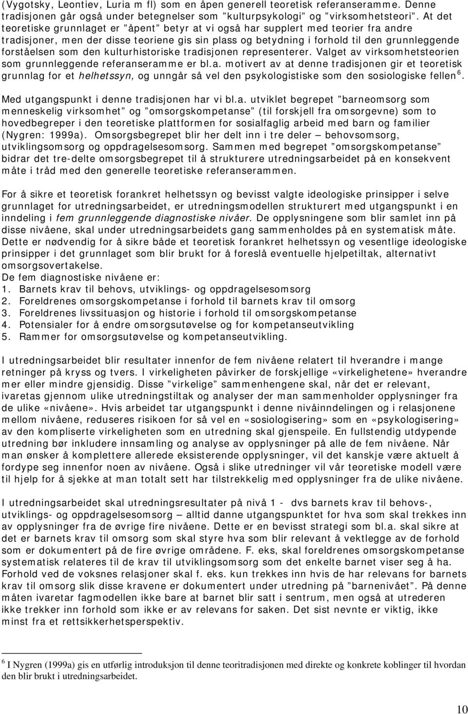 som den kulturhistoriske tradisjonen representerer. Valget av virksomhetsteorien som grunnleggende referanseramme er bl.a. motivert av at denne tradisjonen gir et teoretisk grunnlag for et helhetssyn, og unngår så vel den psykologistiske som den sosiologiske fellen 6.