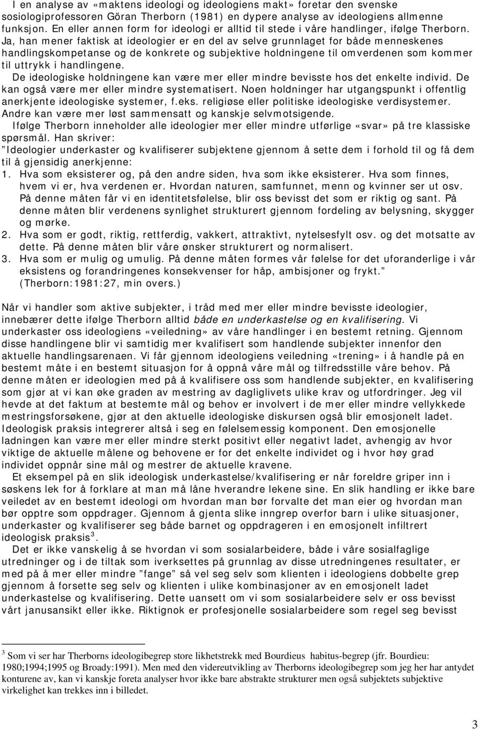 Ja, han mener faktisk at ideologier er en del av selve grunnlaget for både menneskenes handlingskompetanse og de konkrete og subjektive holdningene til omverdenen som kommer til uttrykk i handlingene.