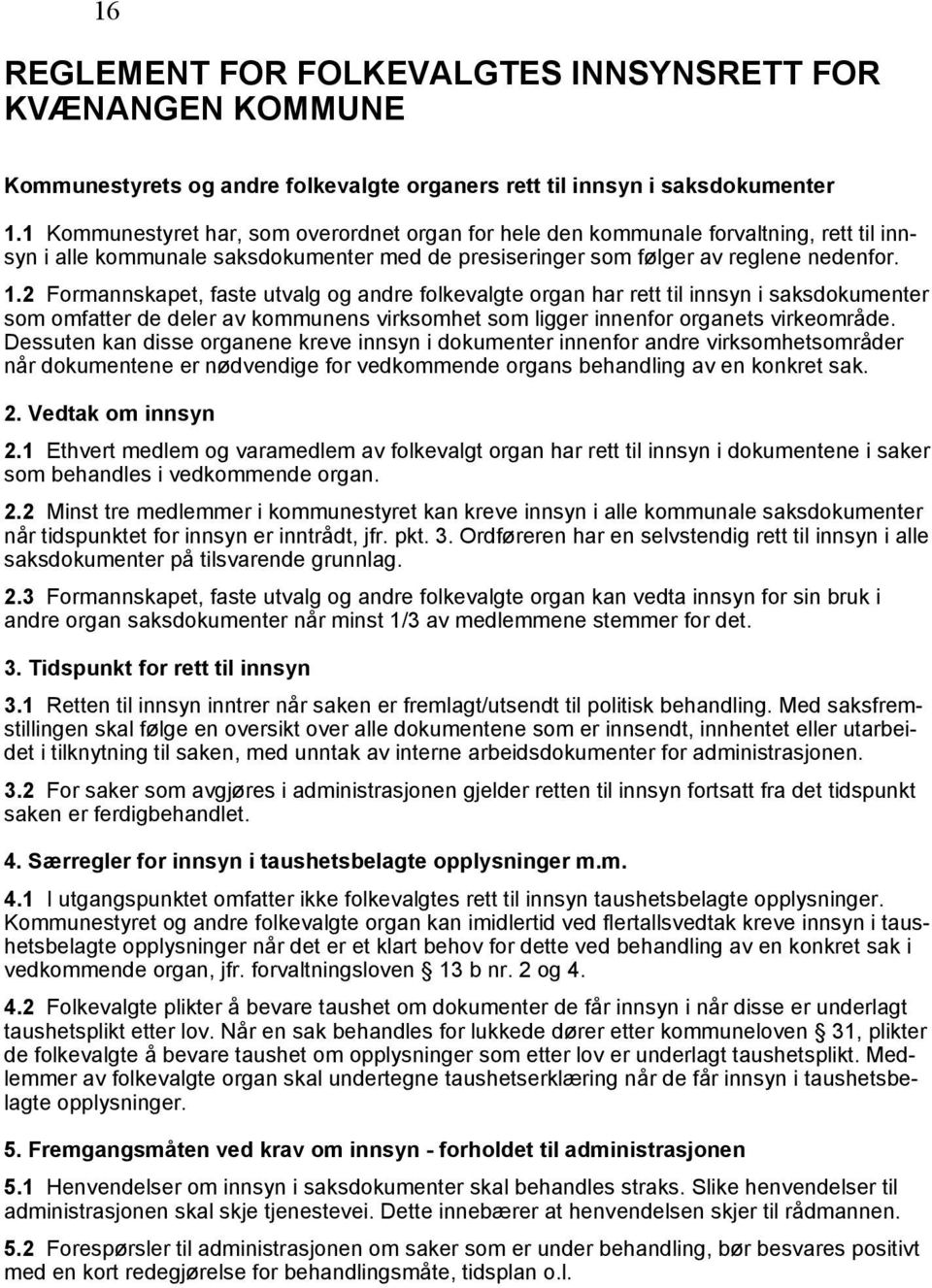 2 Formannskapet, faste utvalg og andre folkevalgte organ har rett til innsyn i saksdokumenter som omfatter de deler av kommunens virksomhet som ligger innenfor organets virkeområde.