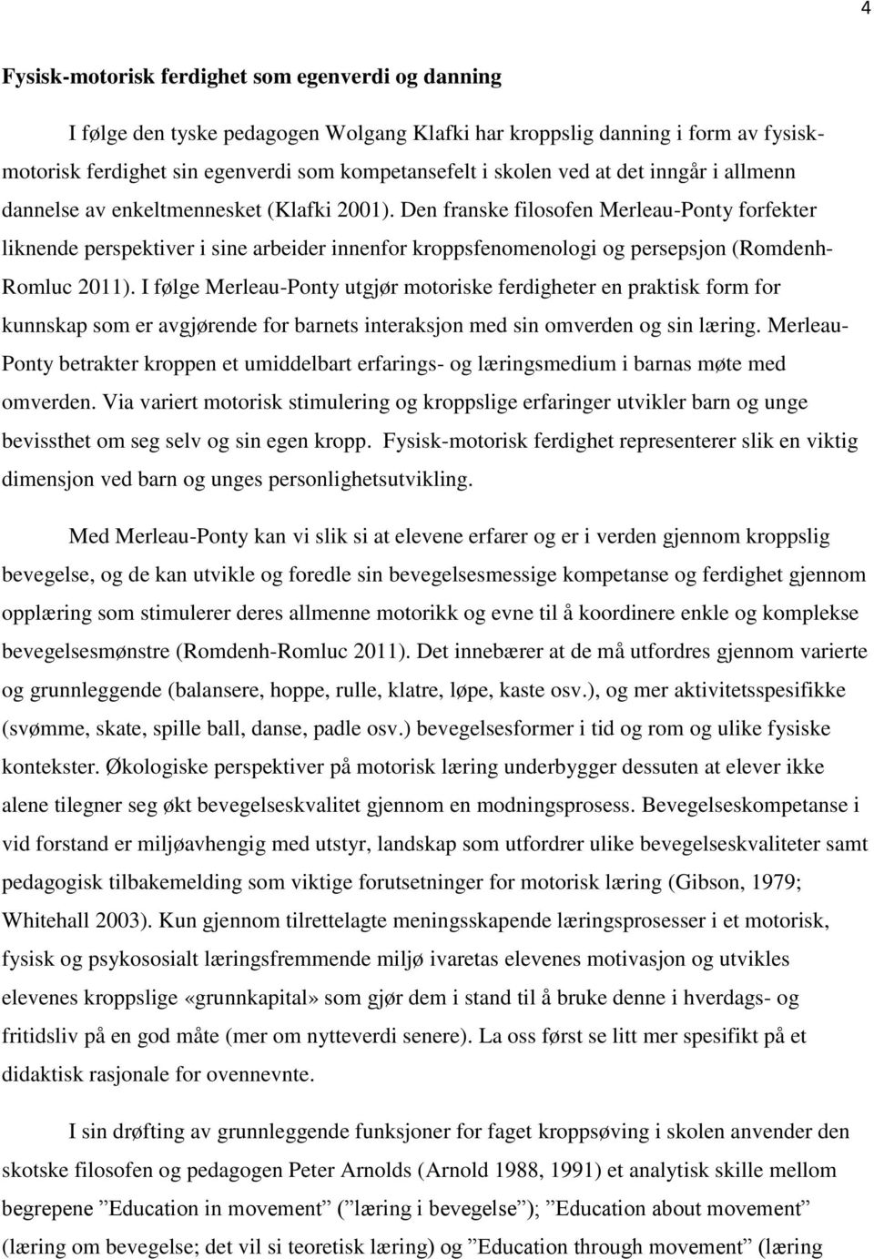 Den franske filosofen Merleau-Ponty forfekter liknende perspektiver i sine arbeider innenfor kroppsfenomenologi og persepsjon (Romdenh- Romluc 2011).