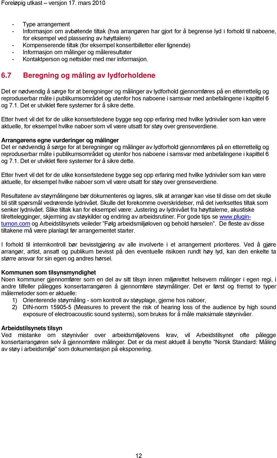 7 Beregning og måling av lydforholdene Det er nødvendig å sørge for at beregninger og målinger av lydforhold gjennomføres på en etterrettelig og reproduserbar måte i publikumsområdet og utenfor hos