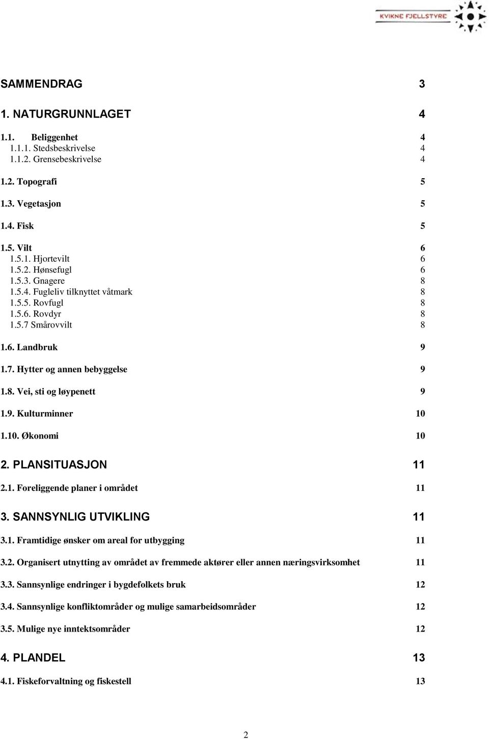 10. Økonomi 10 2. PLANSITUASJON 11 2.1. Foreliggende planer i området 11 3. SANNSYNLIG UTVIKLING 11 3.1. Framtidige ønsker om areal for utbygging 11 3.2. Organisert utnytting av området av fremmede aktører eller annen næringsvirksomhet 11 3.