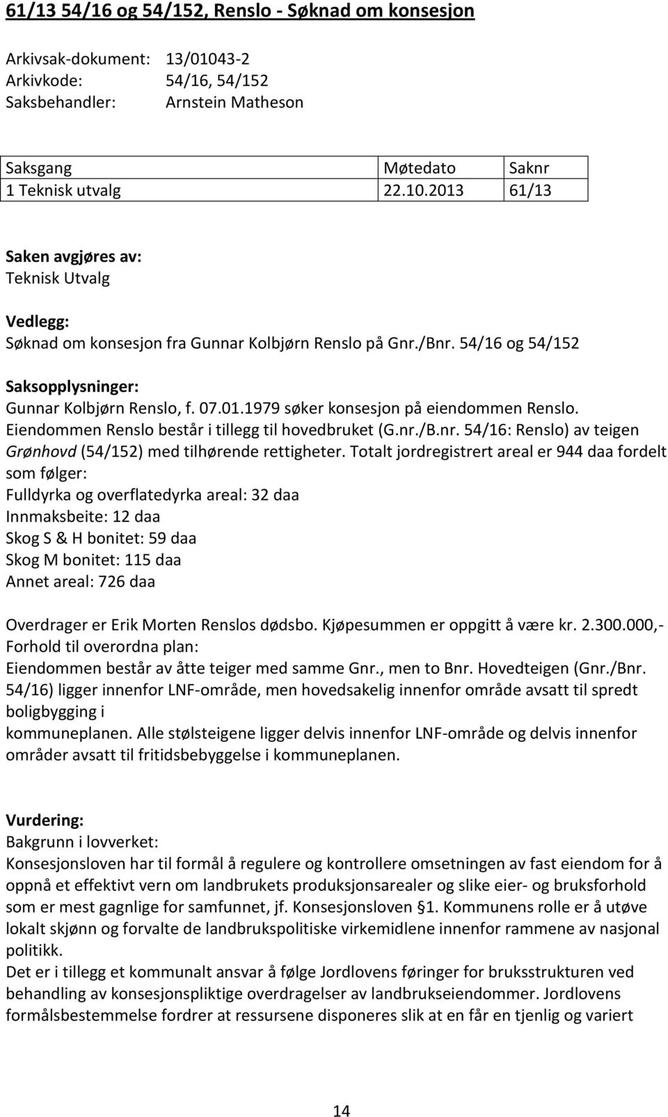 Totalt jordregistrert areal er 944 daa fordelt som følger: Fulldyrka og overflatedyrka areal: 32 daa Innmaksbeite: 12 daa Skog S & H bonitet: 59 daa Skog M bonitet: 115 daa Annet areal: 726 daa