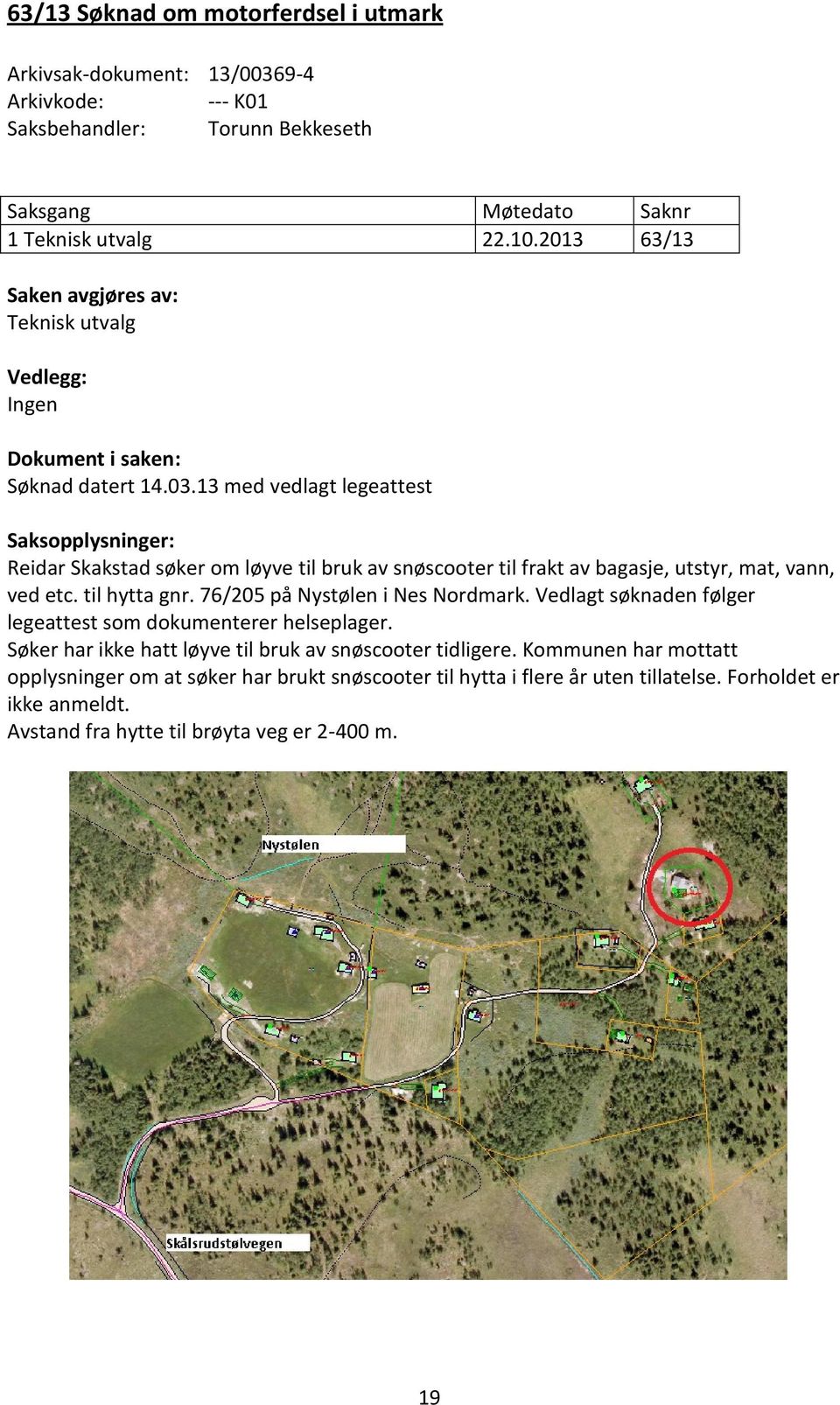 13 med vedlagt legeattest Saksopplysninger: Reidar Skakstad søker om løyve til bruk av snøscooter til frakt av bagasje, utstyr, mat, vann, ved etc. til hytta gnr.