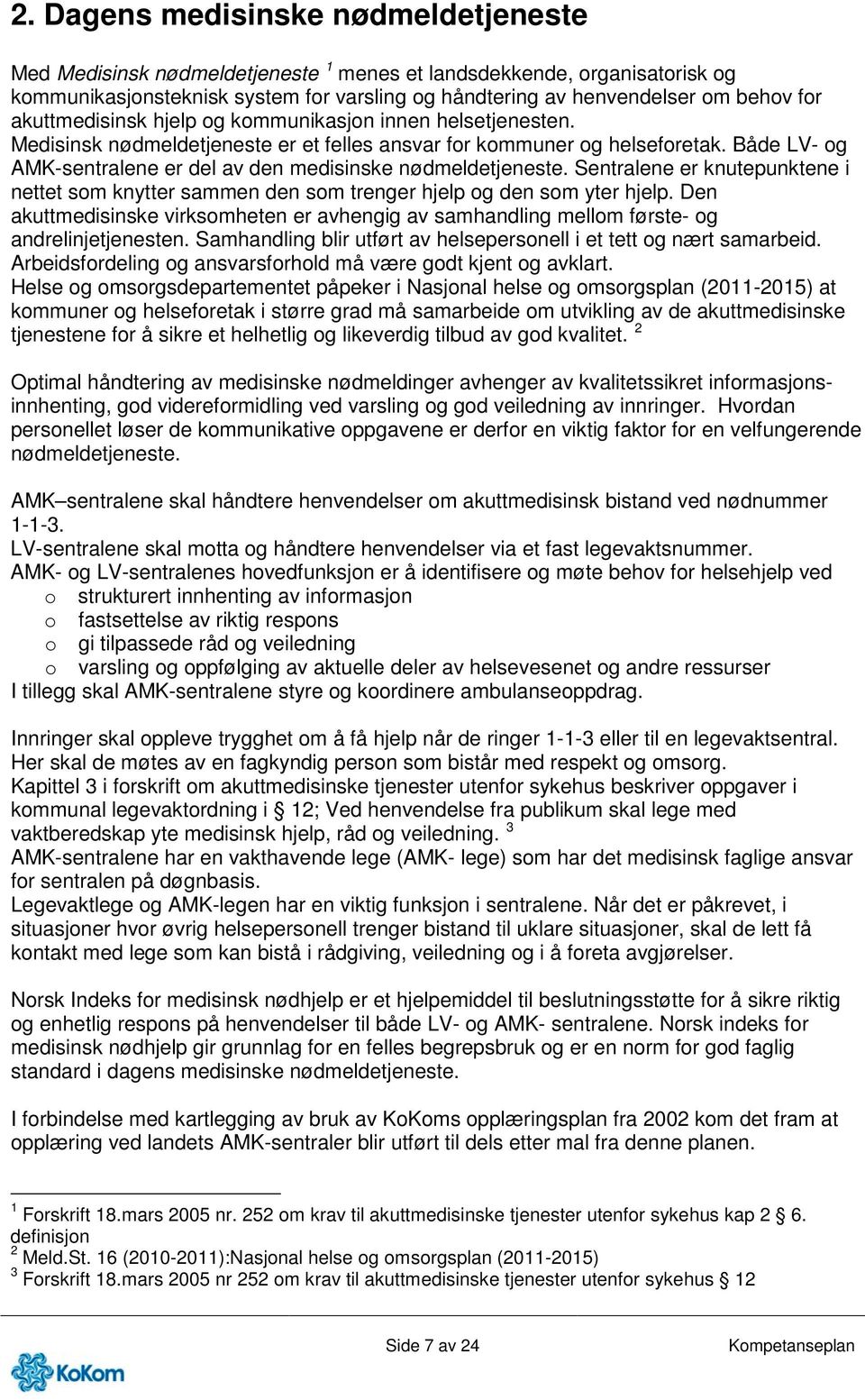 Både LV- og AMK-sentralene er del av den medisinske nødmeldetjeneste. Sentralene er knutepunktene i nettet som knytter sammen den som trenger hjelp og den som yter hjelp.