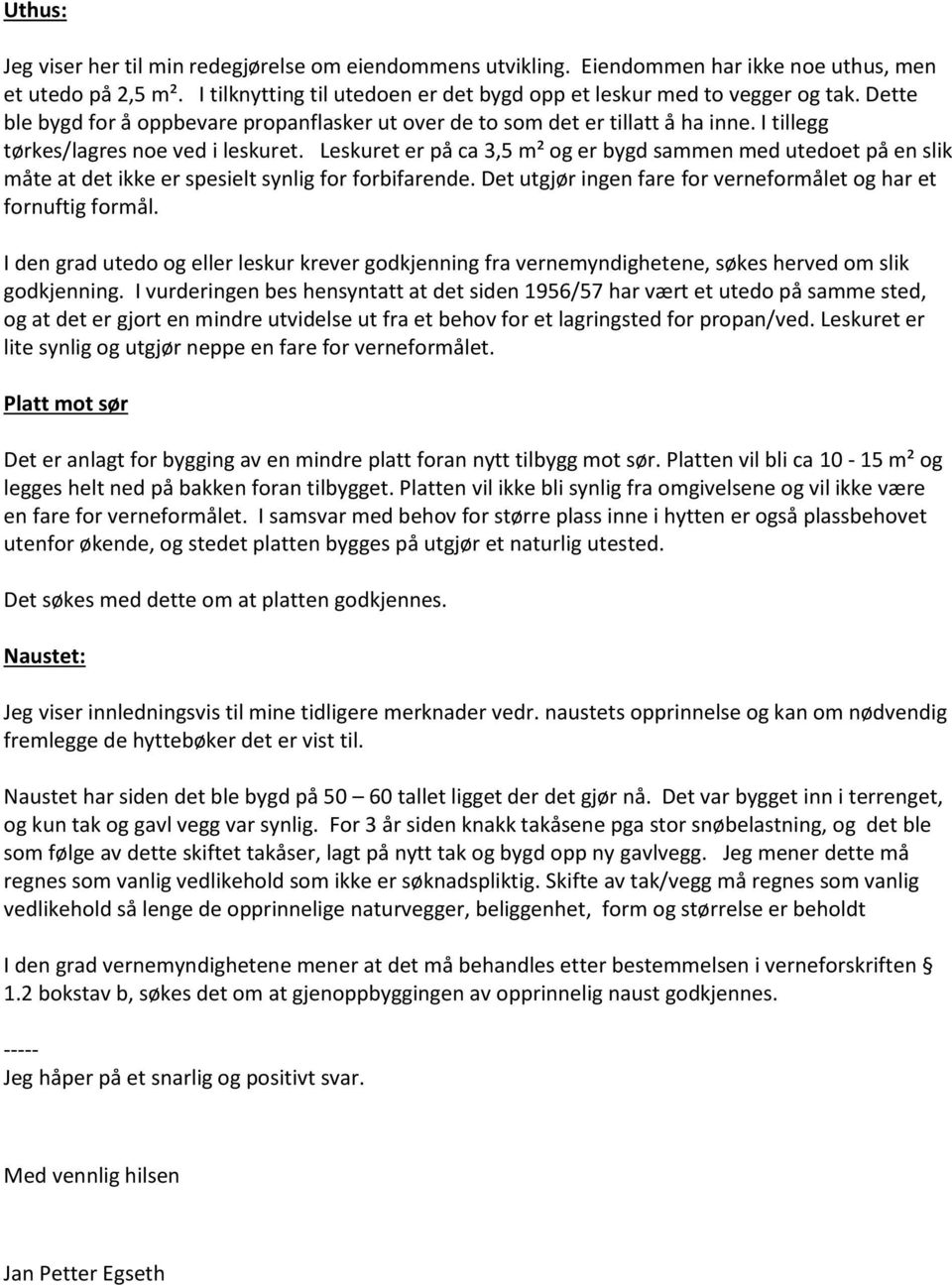 Leskuret er på ca 3,5 m² og er bygd sammen med utedoet på en slik måte at det ikke er spesielt synlig for forbifarende. Det utgjør ingen fare for verneformålet og har et fornuftig formål.