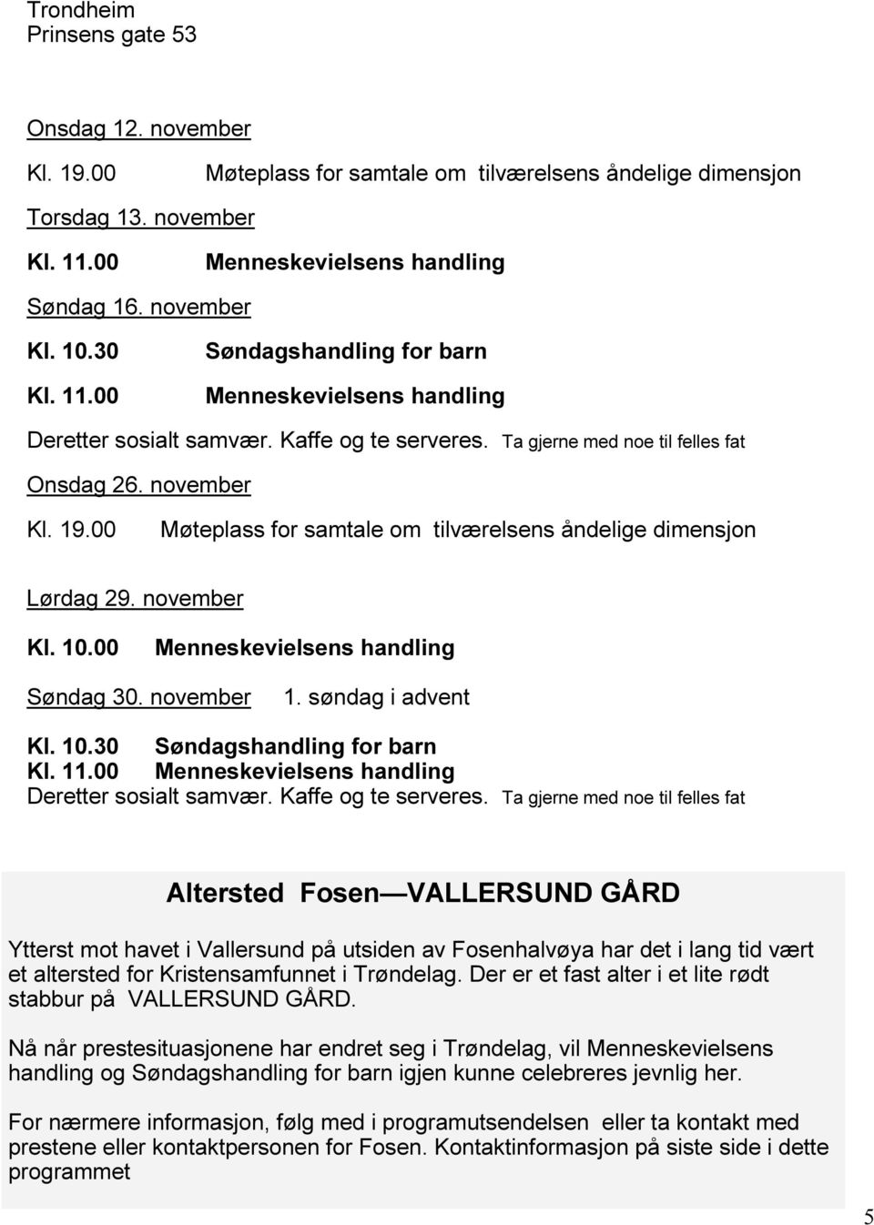 00 Møteplass for samtale om tilværelsens åndelige dimensjon Lørdag 29. november Kl. 10.00 Søndag 30. november 1. søndag i advent Kl. 10.30 Søndagshandling for barn Deretter sosialt samvær.