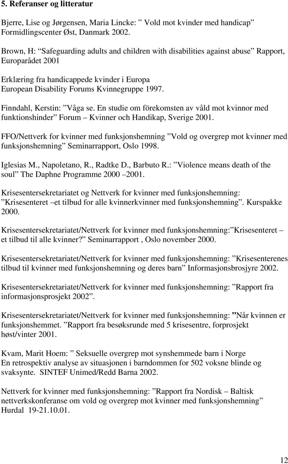 Finndahl, Kerstin: Våga se. En studie om förekomsten av våld mot kvinnor med funktionshinder Forum Kvinner och Handikap, Sverige 2001.