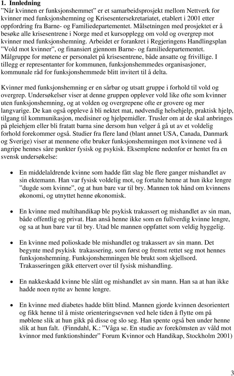 Arbeidet er forankret i Regjeringens Handlingsplan Vold mot kvinner, og finansiert gjennom Barne- og familiedepartementet.