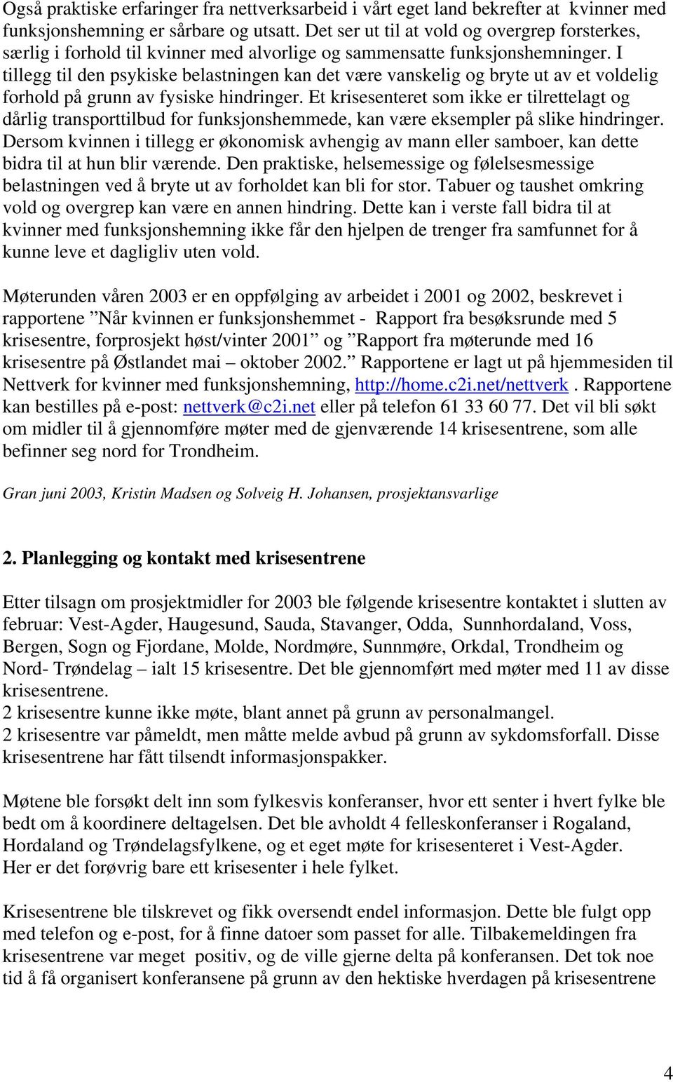 I tillegg til den psykiske belastningen kan det være vanskelig og bryte ut av et voldelig forhold på grunn av fysiske hindringer.