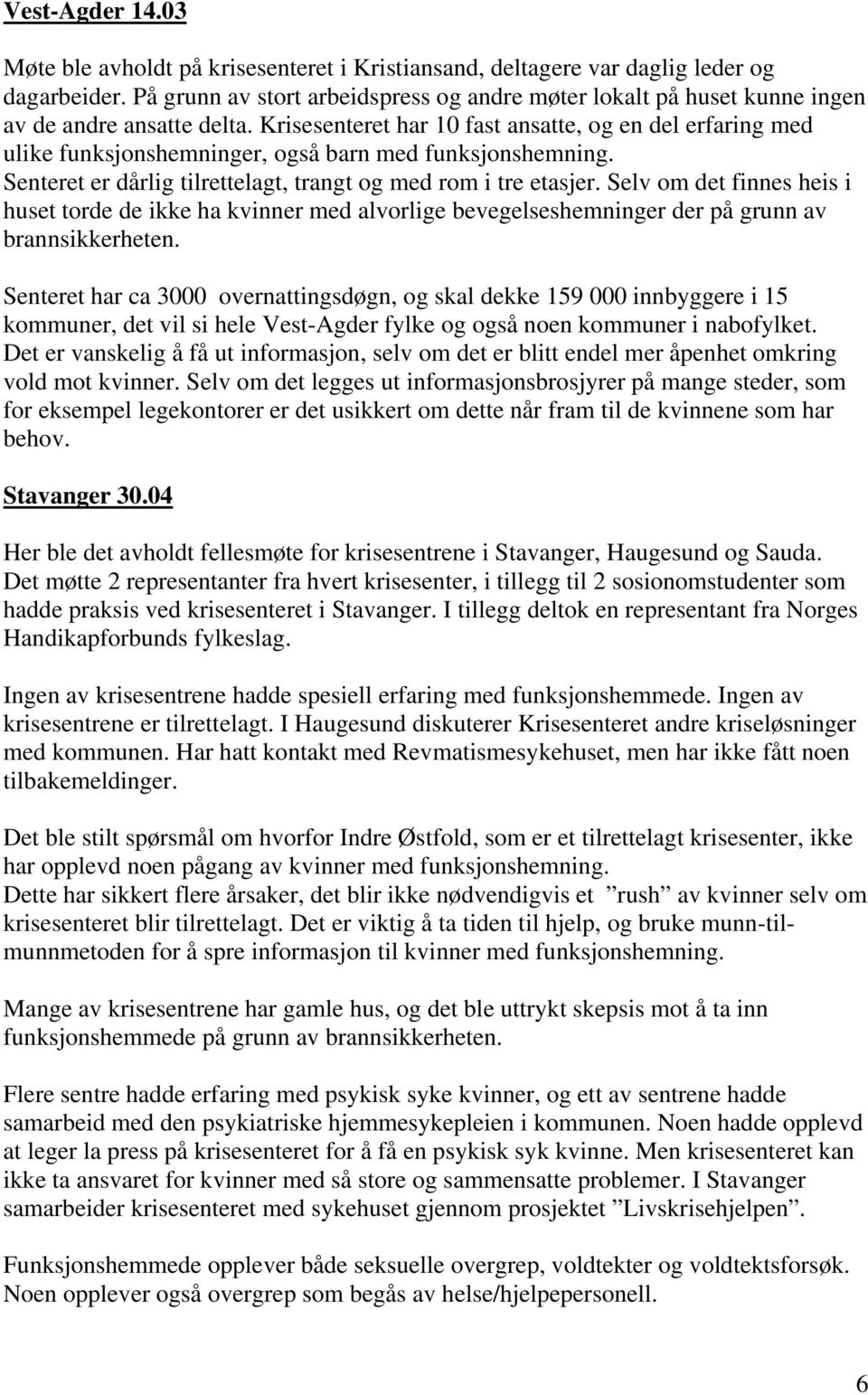 Krisesenteret har 10 fast ansatte, og en del erfaring med ulike funksjonshemninger, også barn med funksjonshemning. Senteret er dårlig tilrettelagt, trangt og med rom i tre etasjer.