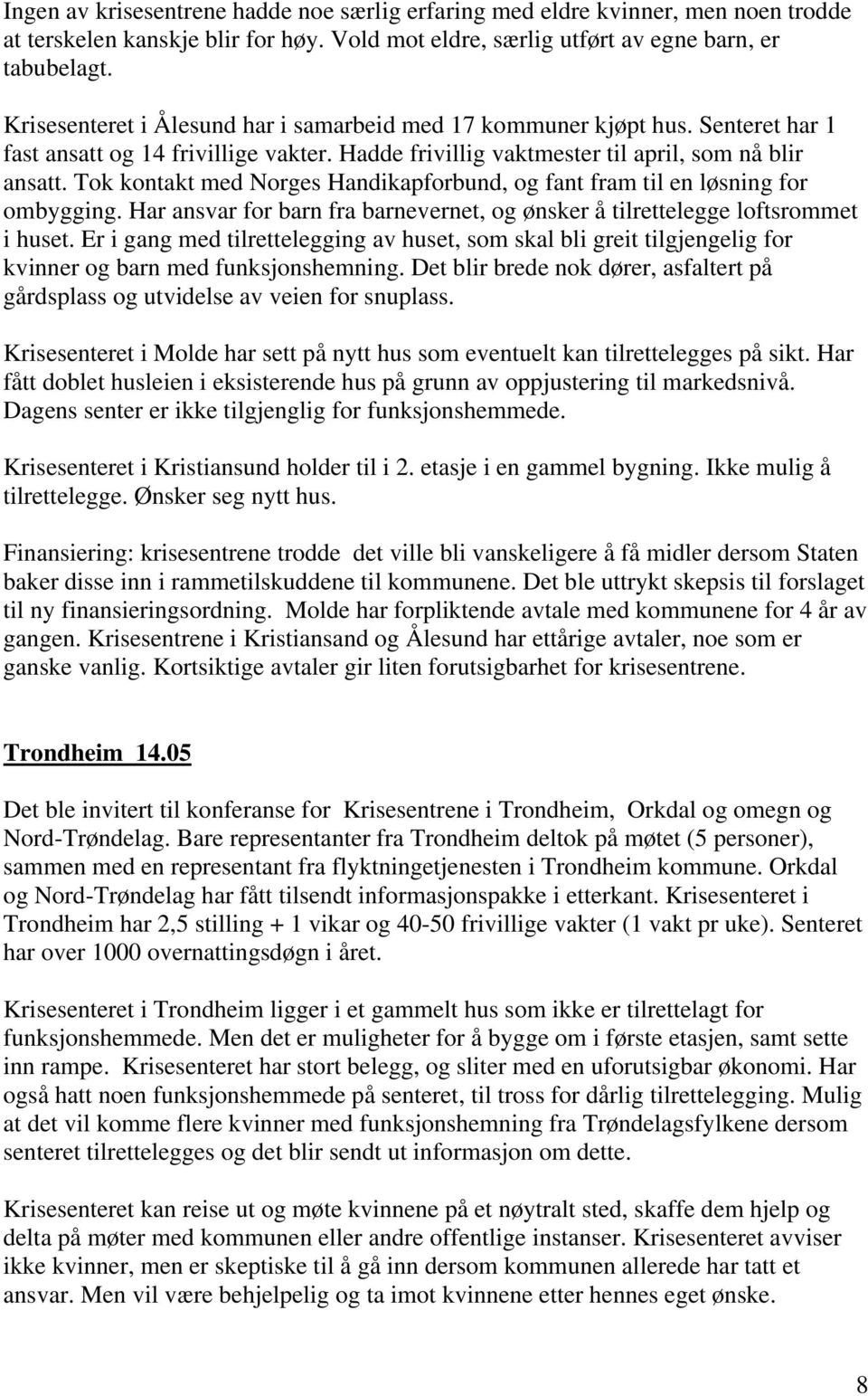 Tok kontakt med Norges Handikapforbund, og fant fram til en løsning for ombygging. Har ansvar for barn fra barnevernet, og ønsker å tilrettelegge loftsrommet i huset.