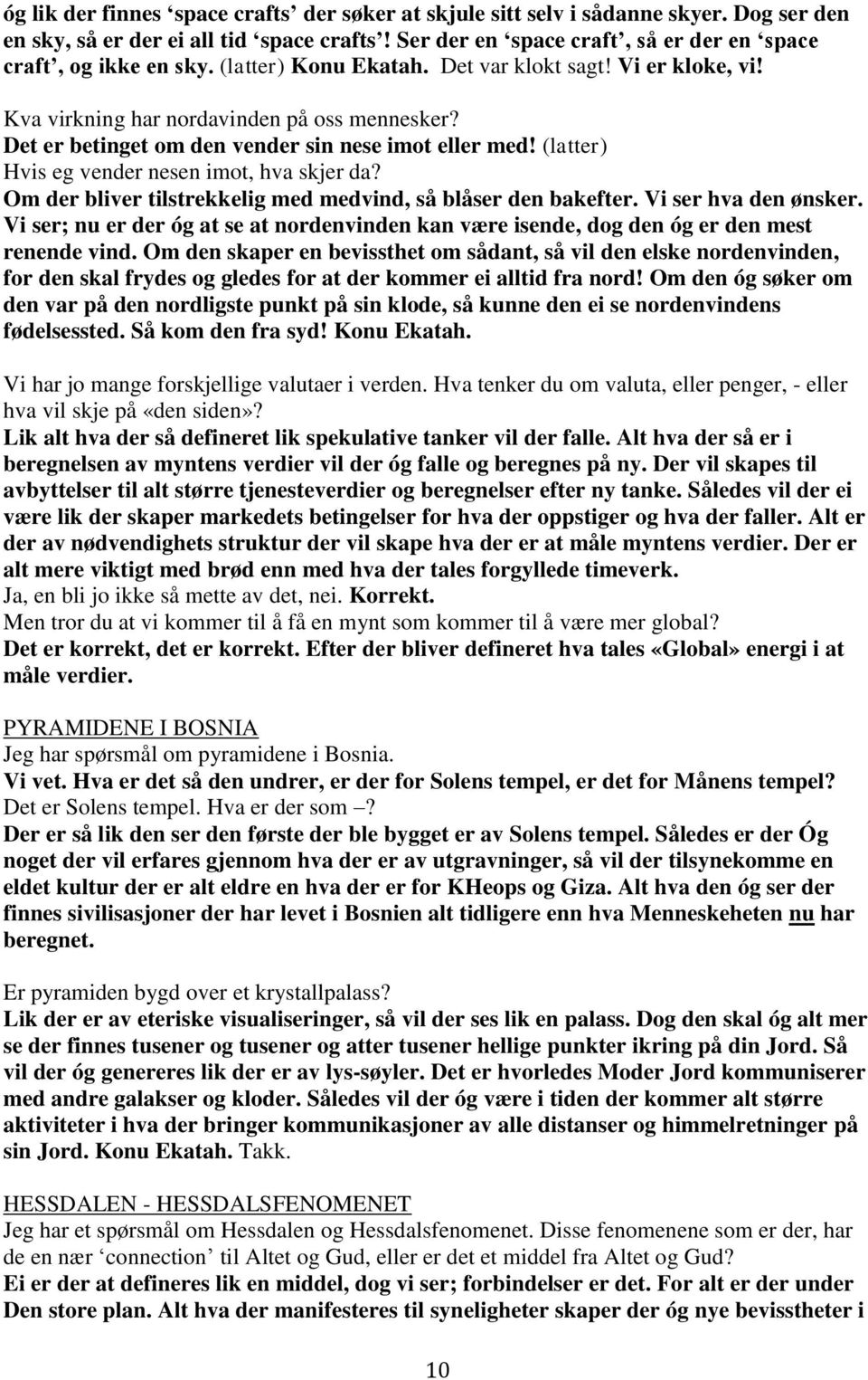 (latter) Hvis eg vender nesen imot, hva skjer da? Om der bliver tilstrekkelig med medvind, så blåser den bakefter. Vi ser hva den ønsker.