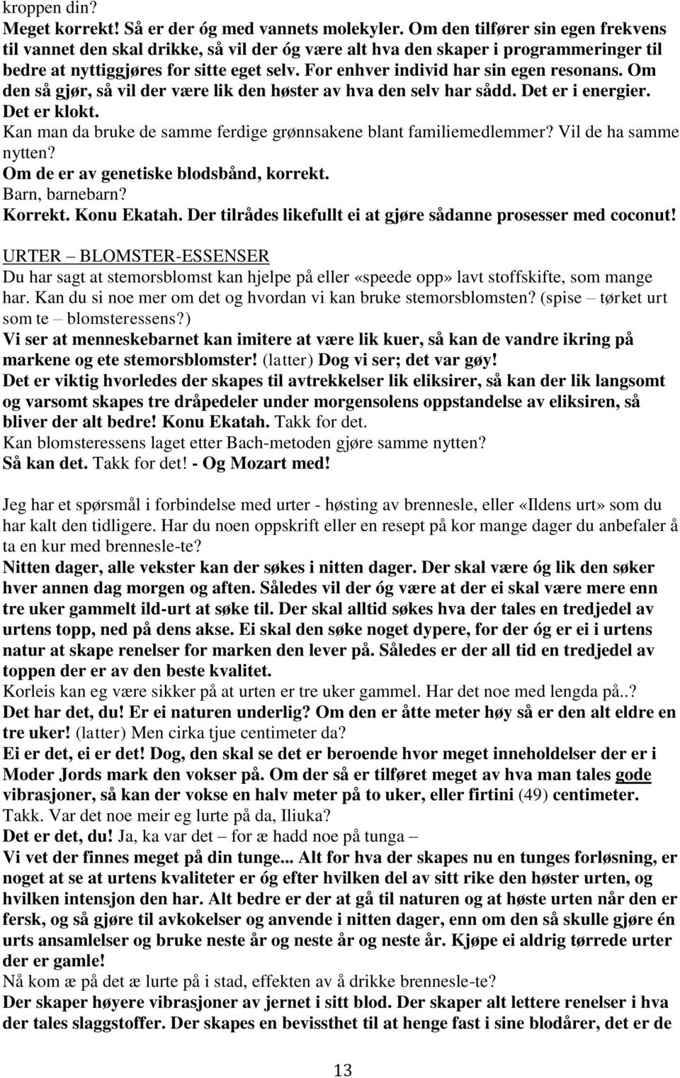 For enhver individ har sin egen resonans. Om den så gjør, så vil der være lik den høster av hva den selv har sådd. Det er i energier. Det er klokt.