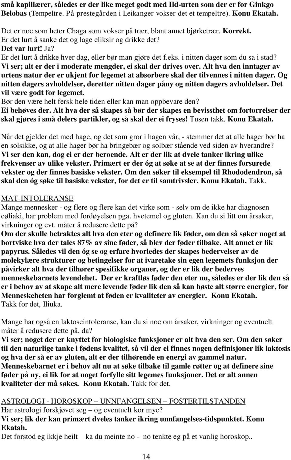 Er det lurt å drikke hver dag, eller bør man gjøre det f.eks. i nitten dager som du sa i stad? Vi ser; alt er der i moderate mengder, ei skal der drives over.