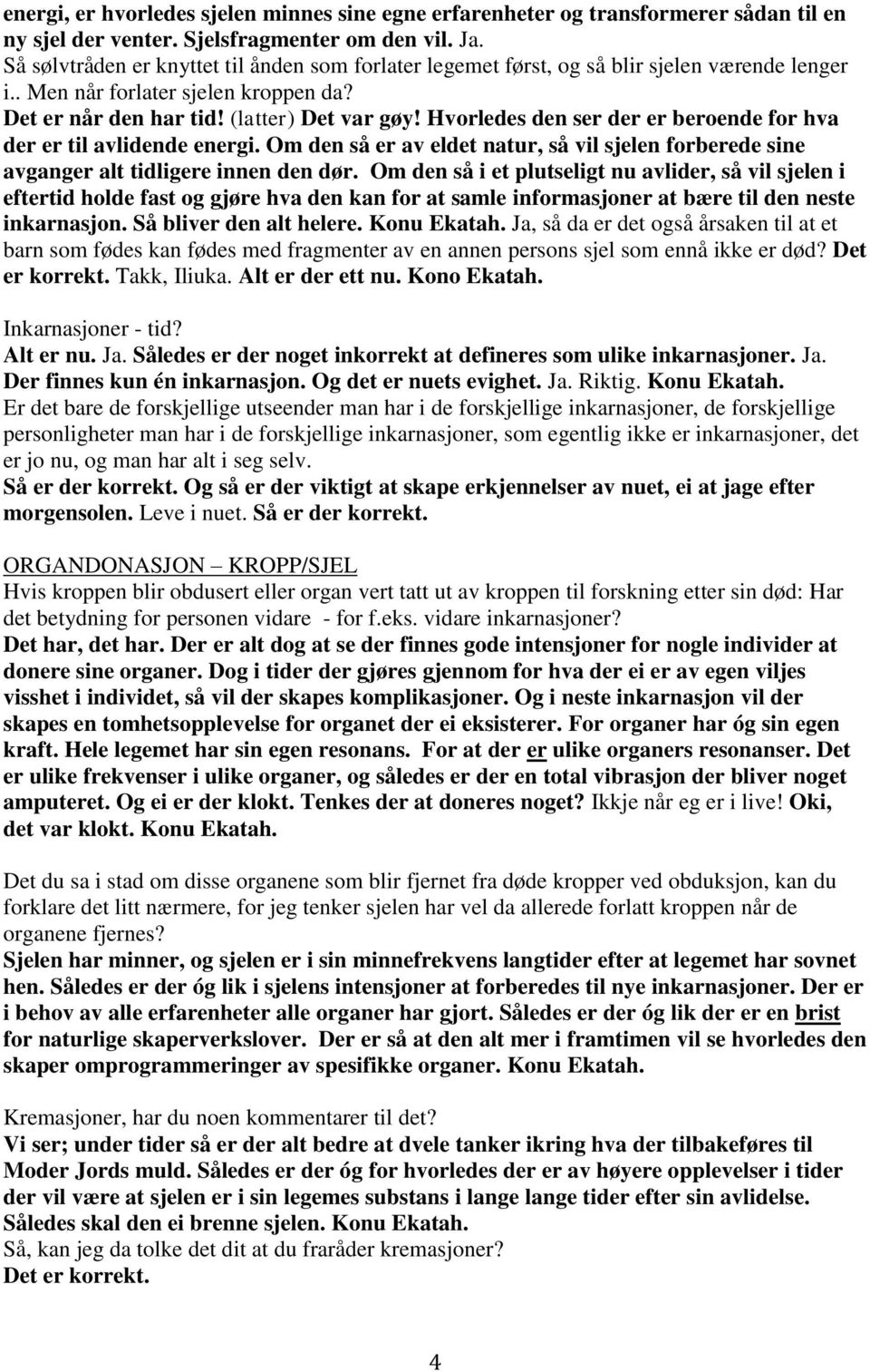 Hvorledes den ser der er beroende for hva der er til avlidende energi. Om den så er av eldet natur, så vil sjelen forberede sine avganger alt tidligere innen den dør.