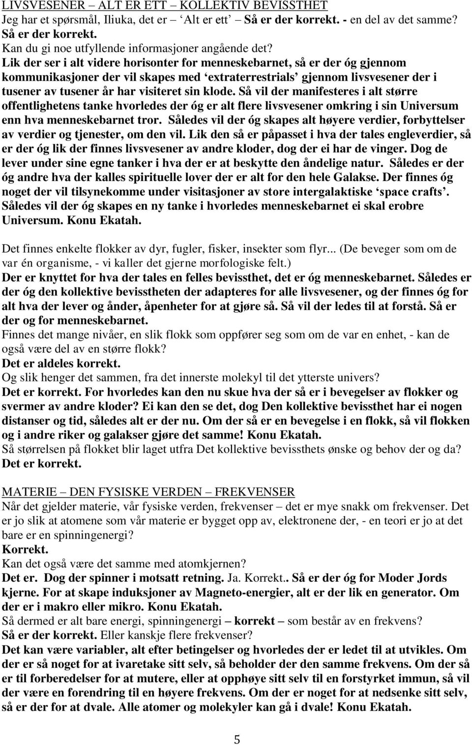 klode. Så vil der manifesteres i alt større offentlighetens tanke hvorledes der óg er alt flere livsvesener omkring i sin Universum enn hva menneskebarnet tror.