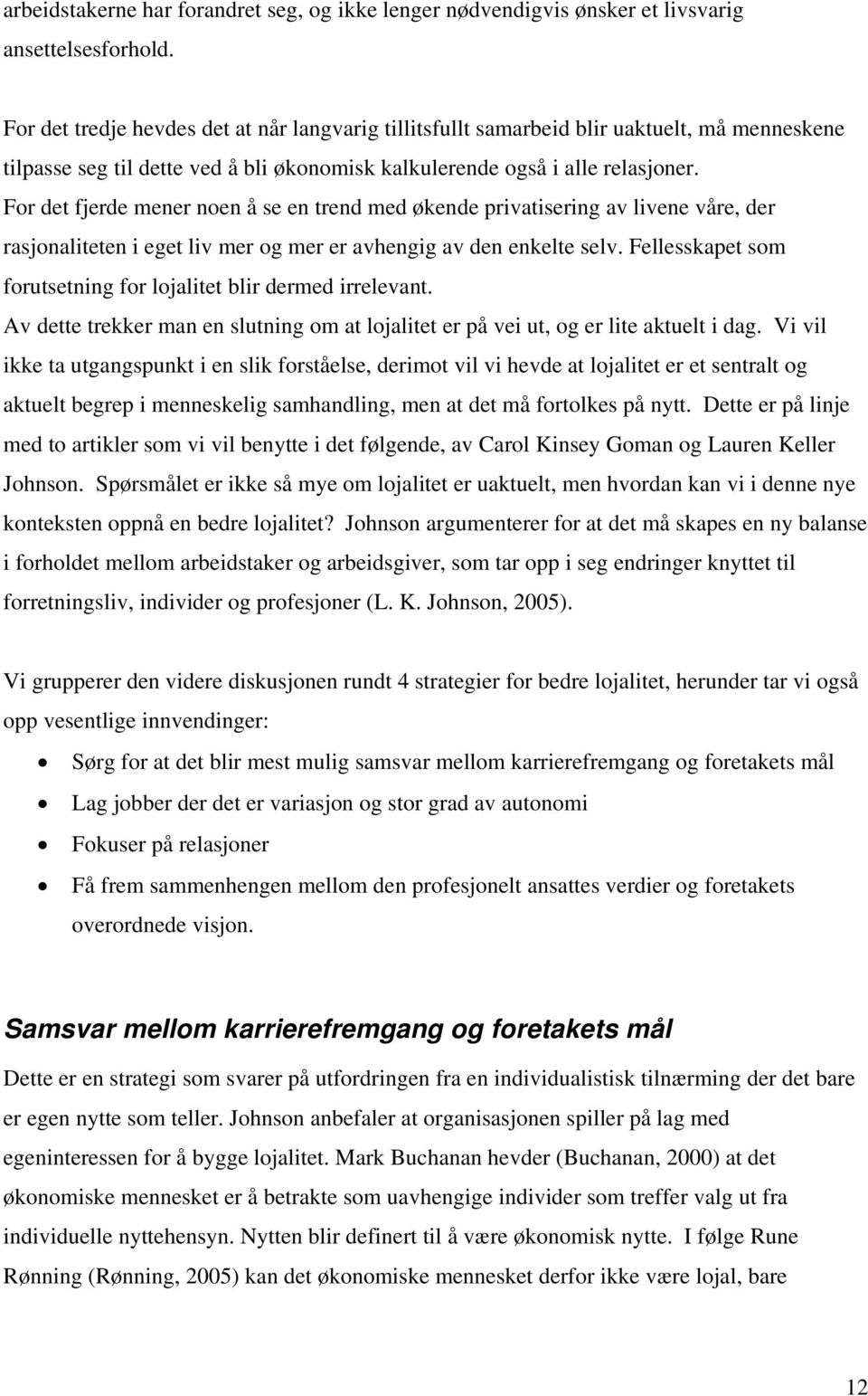 For det fjerde mener noen å se en trend med økende privatisering av livene våre, der rasjonaliteten i eget liv mer og mer er avhengig av den enkelte selv.