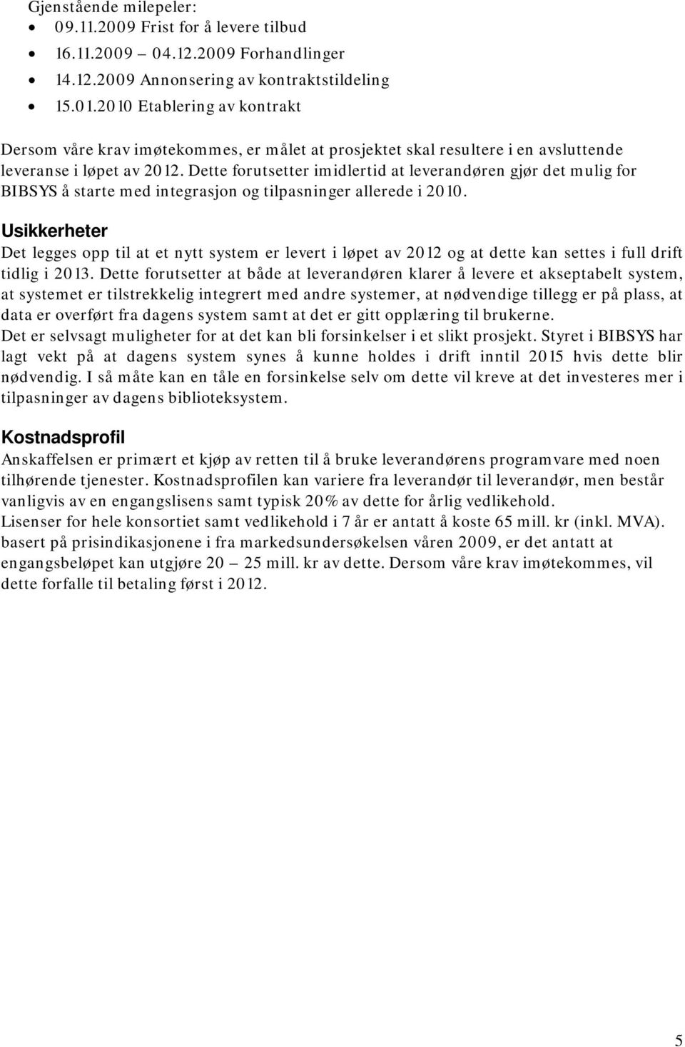 Dette forutsetter imidlertid at leverandøren gjør det mulig for BIBSYS å starte med integrasjon og tilpasninger allerede i 2010.