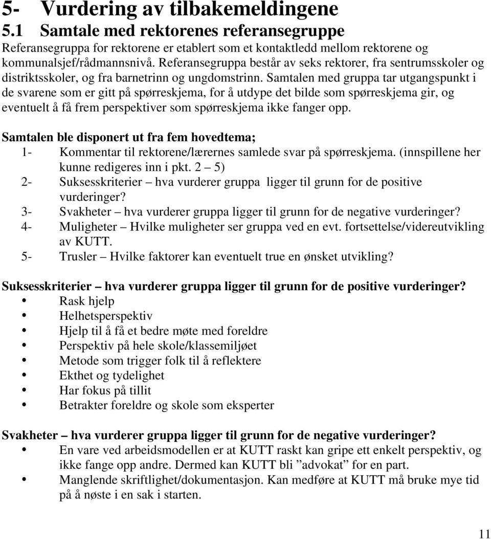 Samtalen med gruppa tar utgangspunkt i de svarene som er gitt på spørreskjema, for å utdype det bilde som spørreskjema gir, og eventuelt å få frem perspektiver som spørreskjema ikke fanger opp.