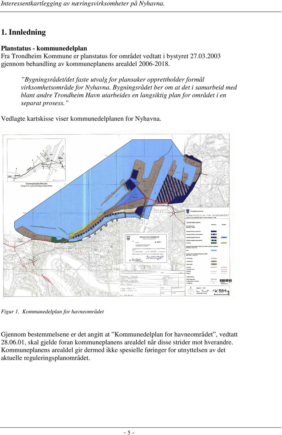 Bygningsrådet ber om at det i samarbeid med blant andre Trondheim Havn utarbeides en langsiktig plan for området i en separat prosess. Vedlagte kartskisse viser kommunedelplanen for Nyhavna. Figur 1.