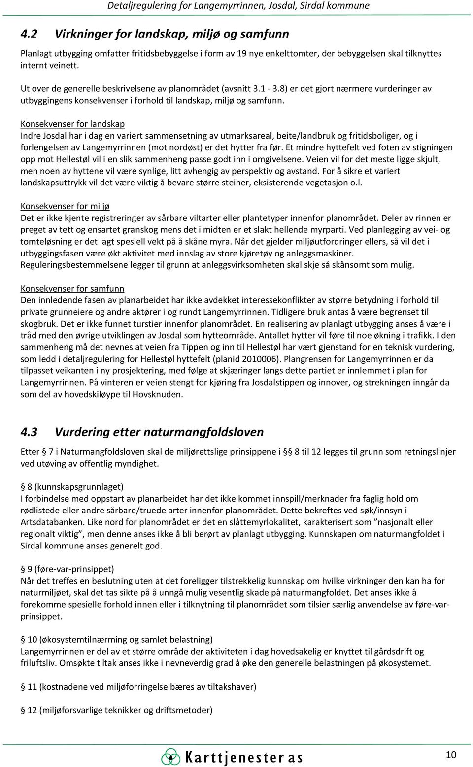 Ut over de generelle beskrivelsene av planområdet (avsnitt 3.1-3.8) er det gjort nærmere vurderinger av utbyggingens konsekvenser i forhold til landskap, miljø og samfunn.