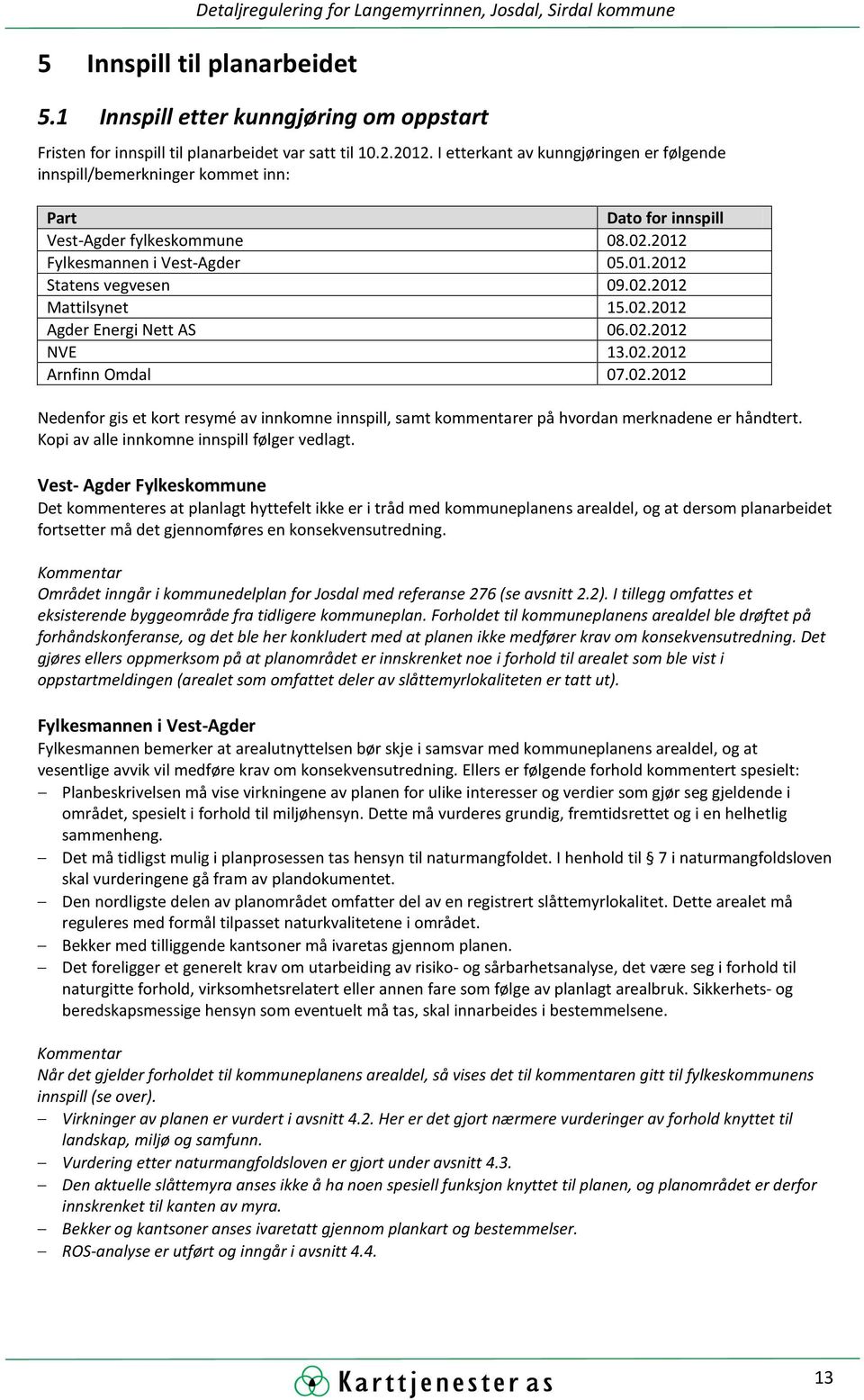 02.2012 Agder Energi Nett AS 06.02.2012 NVE 13.02.2012 Arnfinn Omdal 07.02.2012 Nedenfor gis et kort resymé av innkomne innspill, samt kommentarer på hvordan merknadene er håndtert.