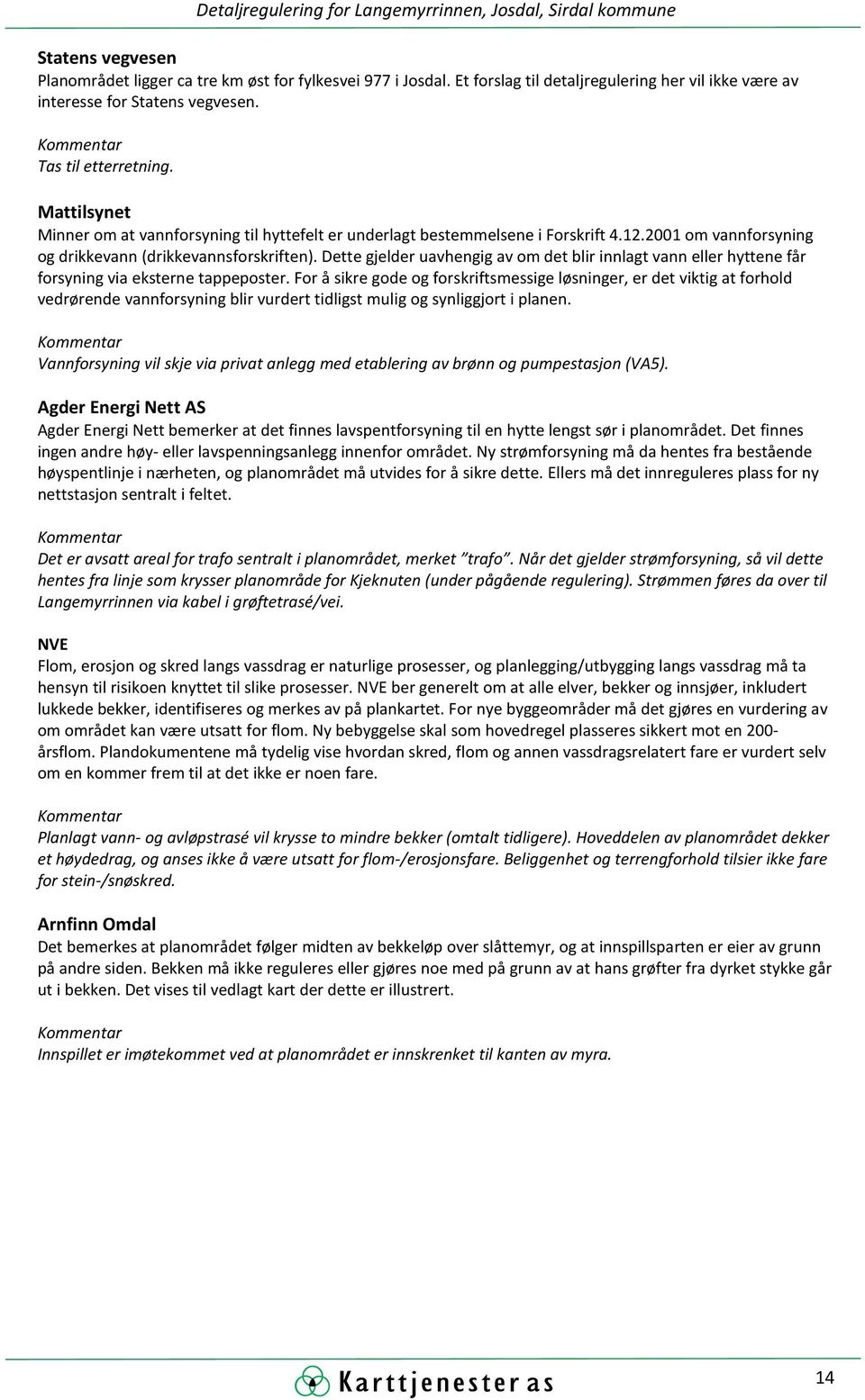 Mattilsynet Minner om at vannforsyning til hyttefelt er underlagt bestemmelsene i Forskrift 4.12.2001 om vannforsyning og drikkevann (drikkevannsforskriften).