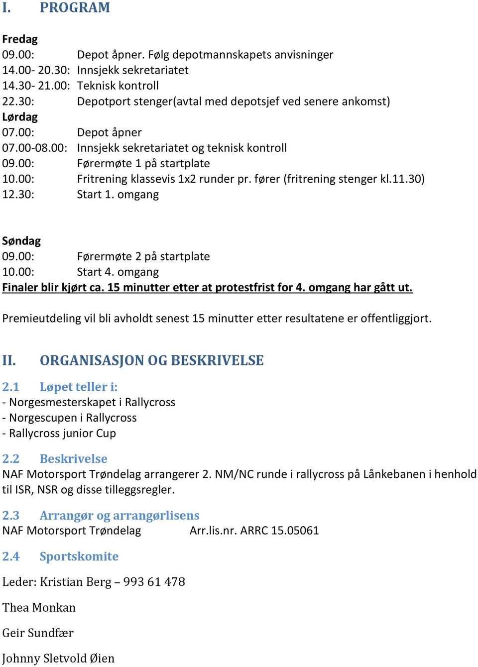 00: Fritrening klassevis 1x2 runder pr. fører (fritrening stenger kl.11.30) 12.30: Start 1. omgang Søndag 09.00: Førermøte 2 på startplate 10.00: Start 4. omgang Finaler blir kjørt ca.