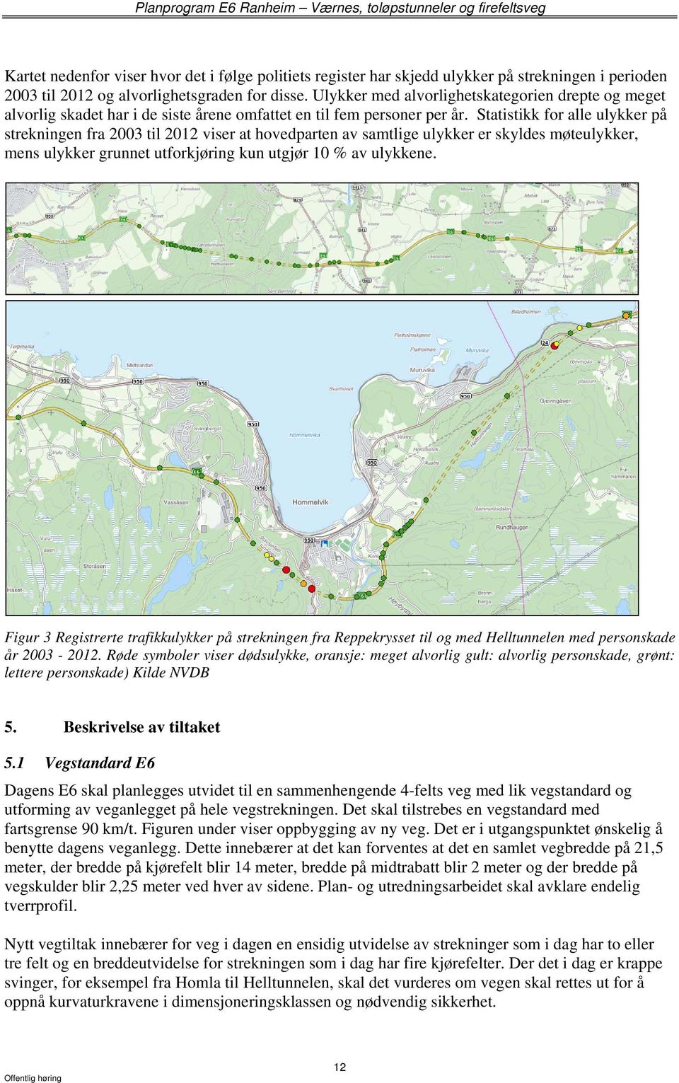 Statistikk for alle ulykker på strekningen fra 2003 til 2012 viser at hovedparten av samtlige ulykker er skyldes møteulykker, mens ulykker grunnet utforkjøring kun utgjør 10 % av ulykkene.