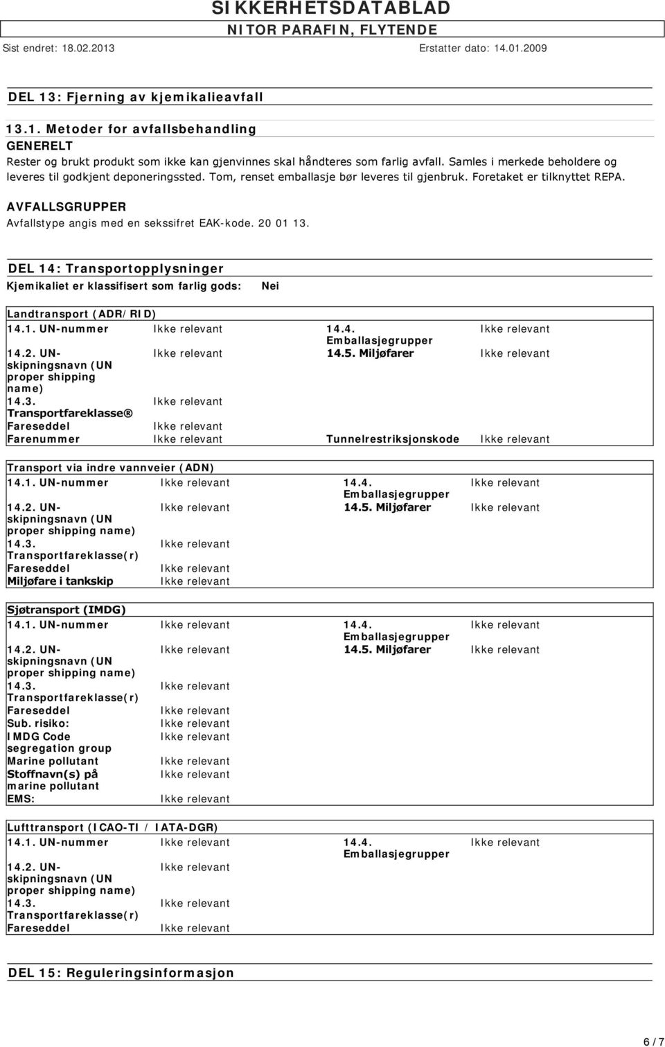 AVFALLSGRUPPER Avfallstype angis med en sekssifret EAK-kode. 20 01 13. DEL 14: Transportopplysninger Kjemikaliet er klassifisert som farlig gods: Nei Landtransport (ADR/RID) 14.1. UN-nummer 14.4. 14.5.