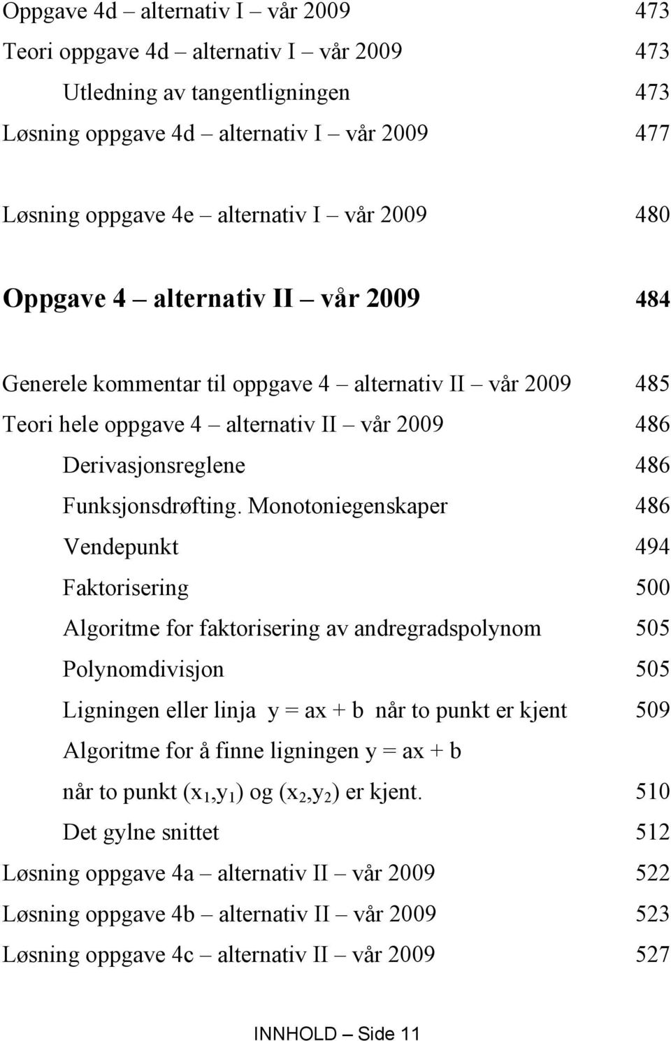 Monotoniegenskaper 486 Vendepunkt 494 Faktorisering 500 Algoritme for faktorisering av andregradspolynom 505 Polynomdivisjon 505 Ligningen eller linja y = ax + b når to punkt er kjent 509 Algoritme