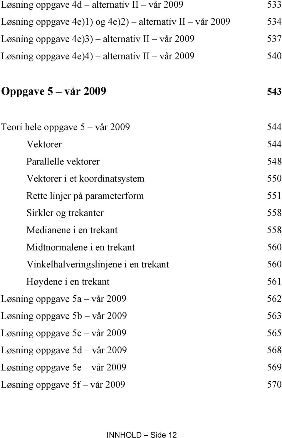 parameterform 551 Sirkler og trekanter 558 Medianene i en trekant 558 Midtnormalene i en trekant 560 Vinkelhalveringslinjene i en trekant 560 Høydene i en trekant 561 Løsning