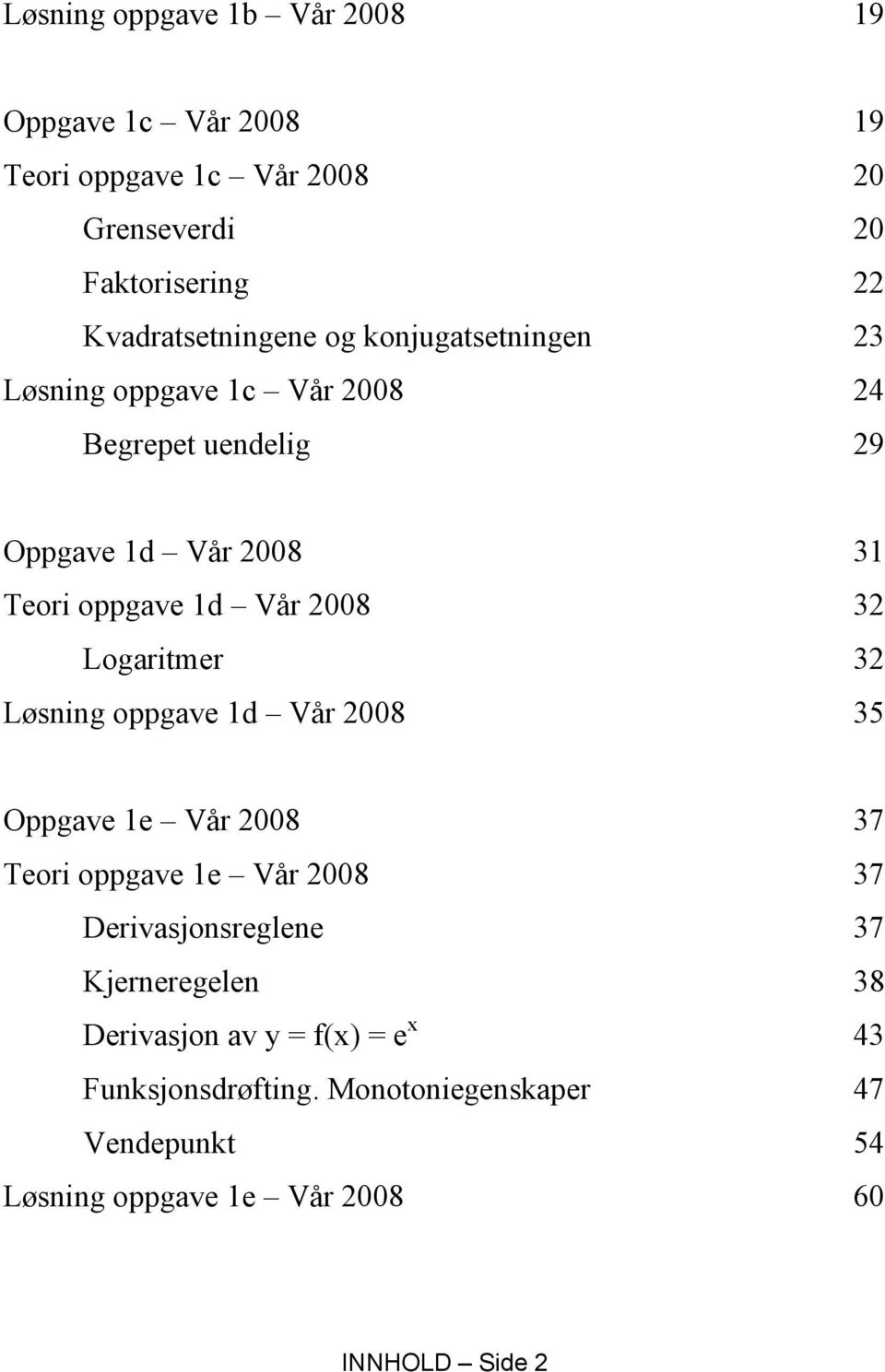 Logaritmer 32 Løsning oppgave 1d Vår 2008 35 Oppgave 1e Vår 2008 37 Teori oppgave 1e Vår 2008 37 Derivasjonsreglene 37 Kjerneregelen