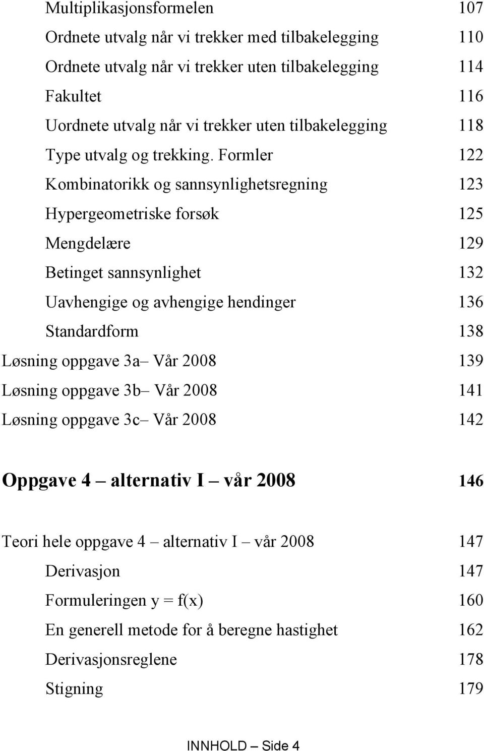 Formler 122 Kombinatorikk og sannsynlighetsregning 123 Hypergeometriske forsøk 125 Mengdelære 129 Betinget sannsynlighet 132 Uavhengige og avhengige hendinger 136 Standardform 138