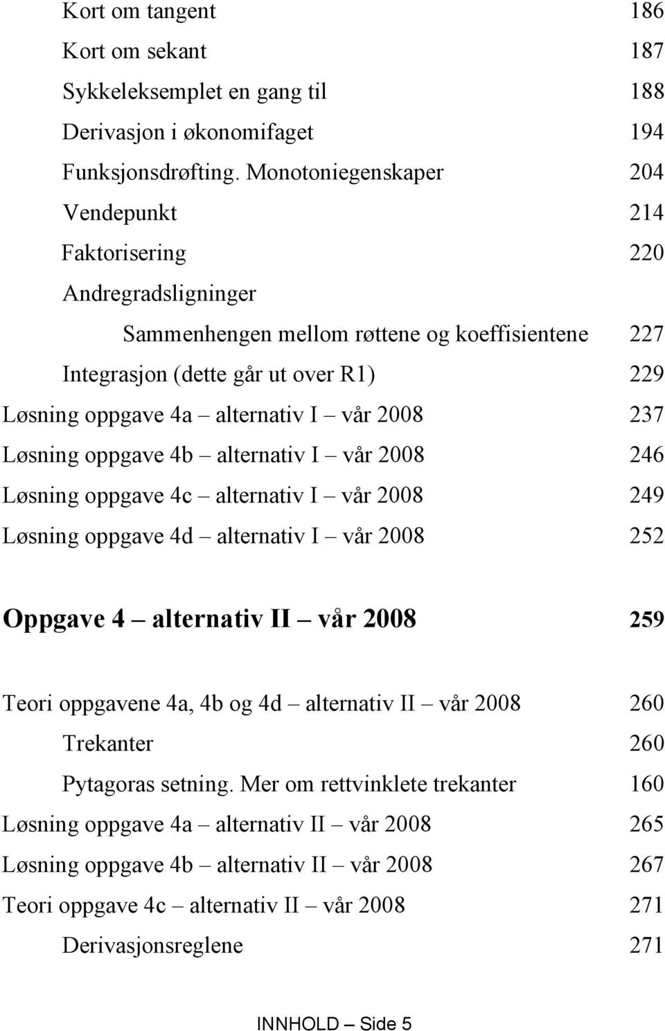 vår 2008 237 Løsning oppgave 4b alternativ I vår 2008 246 Løsning oppgave 4c alternativ I vår 2008 249 Løsning oppgave 4d alternativ I vår 2008 252 Oppgave 4 alternativ II vår 2008 259 Teori