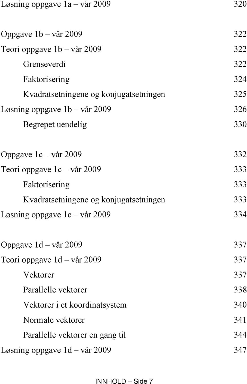 Kvadratsetningene og konjugatsetningen 333 Løsning oppgave 1c vår 2009 334 Oppgave 1d vår 2009 337 Teori oppgave 1d vår 2009 337 Vektorer 337