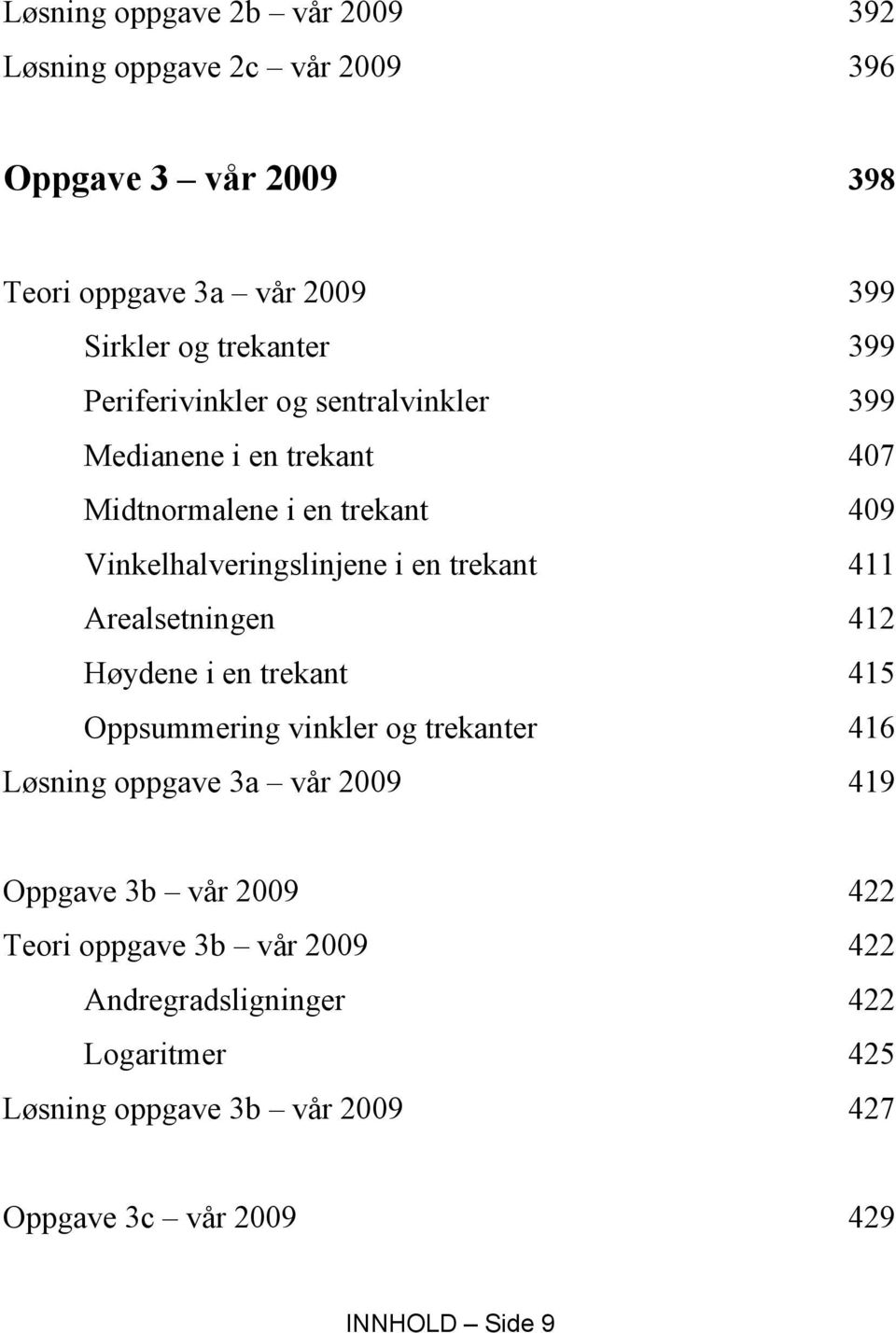 411 Arealsetningen 412 Høydene i en trekant 415 Oppsummering vinkler og trekanter 416 Løsning oppgave 3a vår 2009 419 Oppgave 3b vår 2009