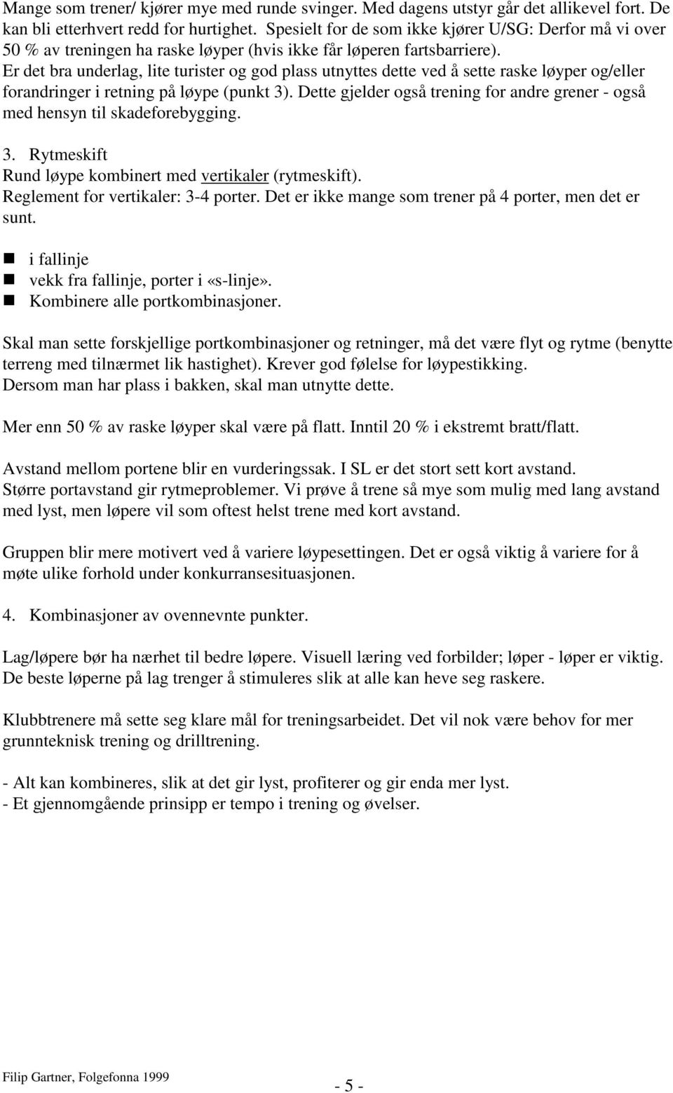 Er det bra underlag, lite turister og god plass utnyttes dette ved å sette raske løyper og/eller forandringer i retning på løype (punkt 3).