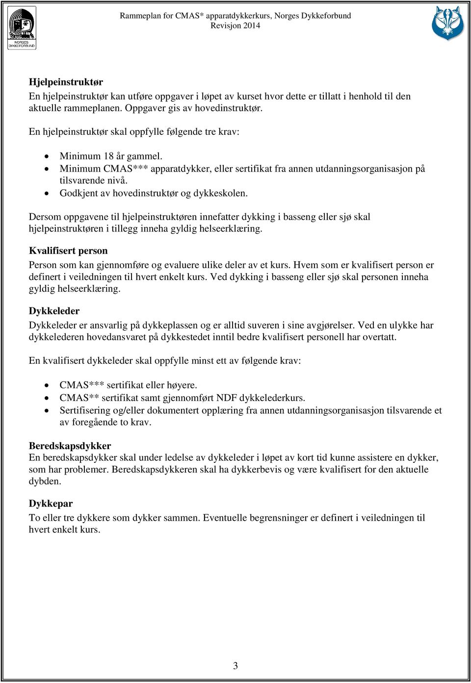 Godkjent av hovedinstruktør og dykkeskolen. Dersom oppgavene til hjelpeinstruktøren innefatter dykking i basseng eller sjø skal hjelpeinstruktøren i tillegg inneha gyldig helseerklæring.