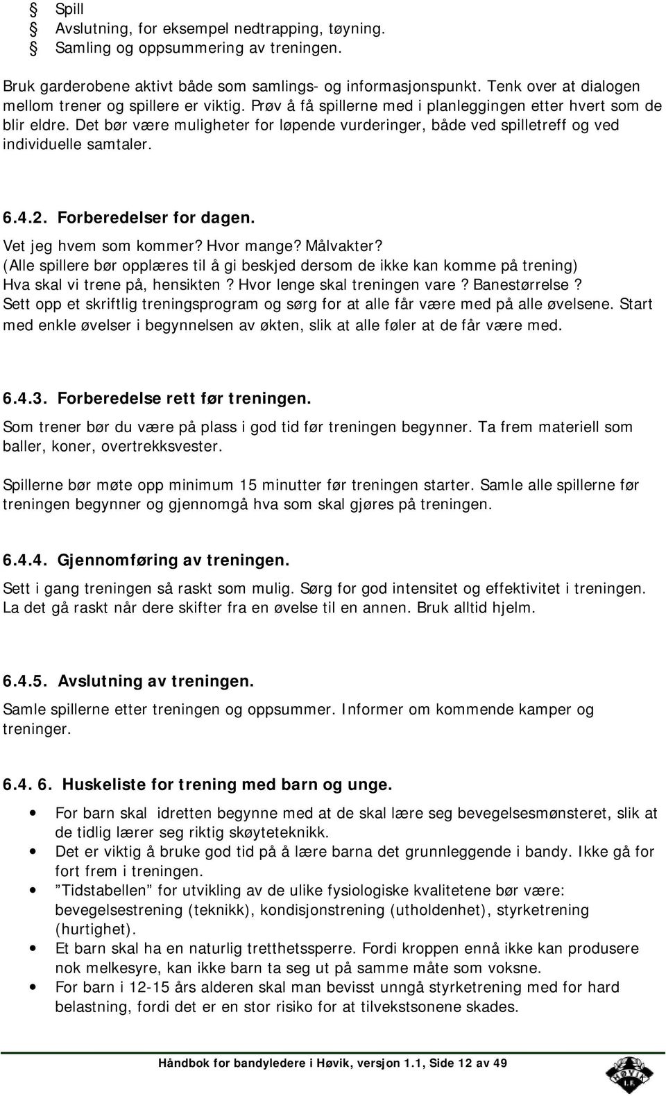 Det bør være muligheter for løpende vurderinger, både ved spilletreff og ved individuelle samtaler. 6.4.2. Forberedelser for dagen. Vet jeg hvem som kommer? Hvor mange? Målvakter?