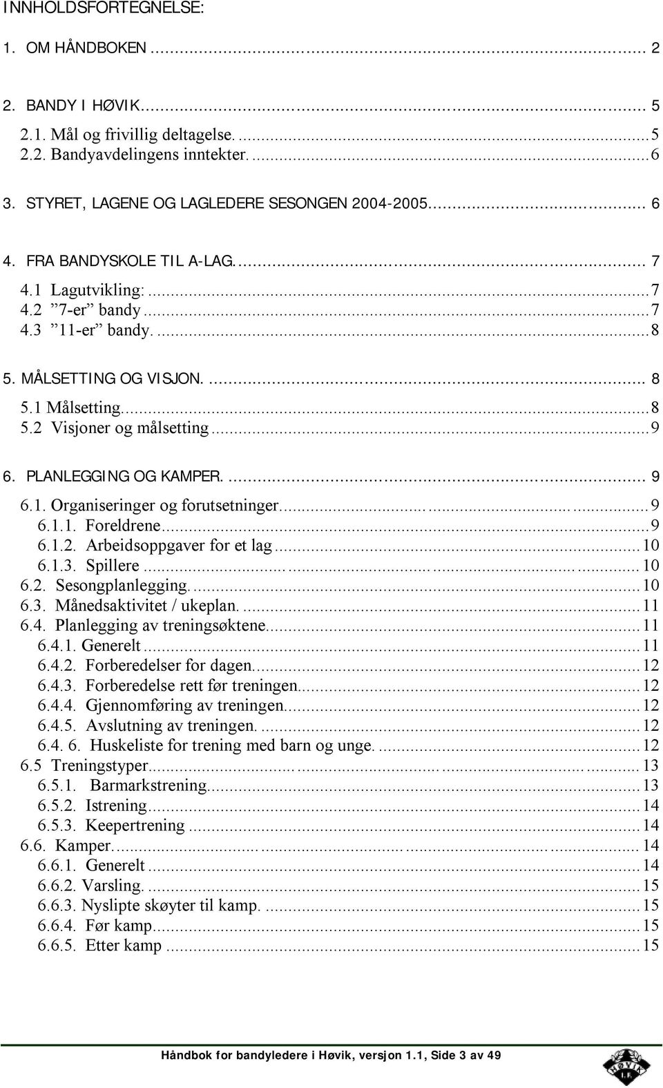 ... 9 6.1. Organiseringer og forutsetninger...9 6.1.1. Foreldrene...9 6.1.2. Arbeidsoppgaver for et lag...10 6.1.3. Spillere...10 6.2. Sesongplanlegging...10 6.3. Månedsaktivitet / ukeplan....11 6.4.