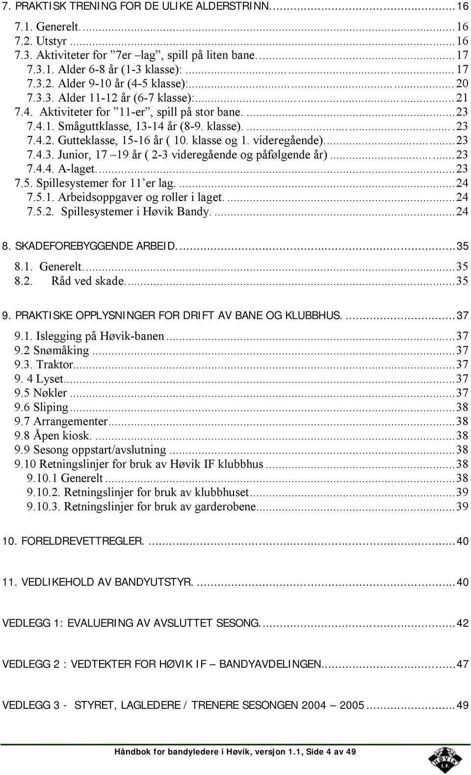 videregående)...23 7.4.3. Junior, 17 19 år ( 2-3 videregående og påfølgende år)...23 7.4.4. A-laget...23 7.5. Spillesystemer for 11 er lag....24 7.5.1. Arbeidsoppgaver og roller i laget....24 7.5.2. Spillesystemer i Høvik Bandy.