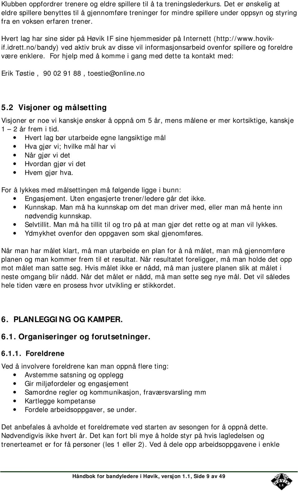 Hvert lag har sine sider på Høvik IF sine hjemmesider på Internett (http://www.hovikif.idrett.no/bandy) ved aktiv bruk av disse vil informasjonsarbeid ovenfor spillere og foreldre være enklere.