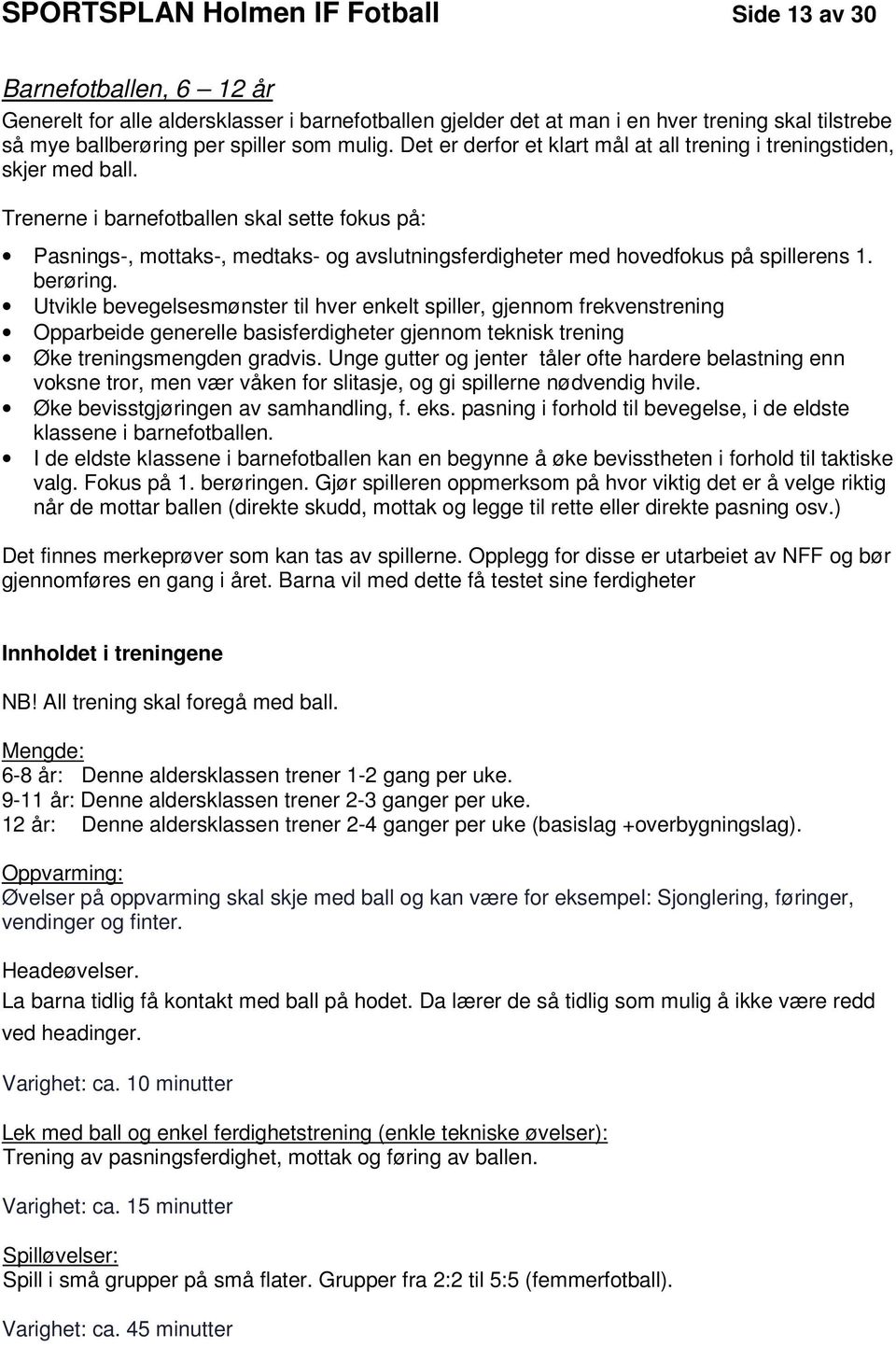 Trenerne i barnefotballen skal sette fokus på: Pasnings-, mottaks-, medtaks- og avslutningsferdigheter med hovedfokus på spillerens 1. berøring.