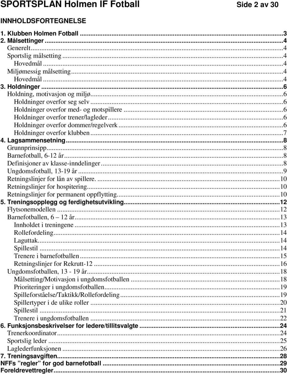 ..6 Holdninger overfor klubben...7 4. Lagsammensetning...8 Grunnprinsipp...8 Barnefotball, 6-12 år...8 Definisjoner av klasse-inndelinger...8 Ungdomsfotball, 13-19 år.